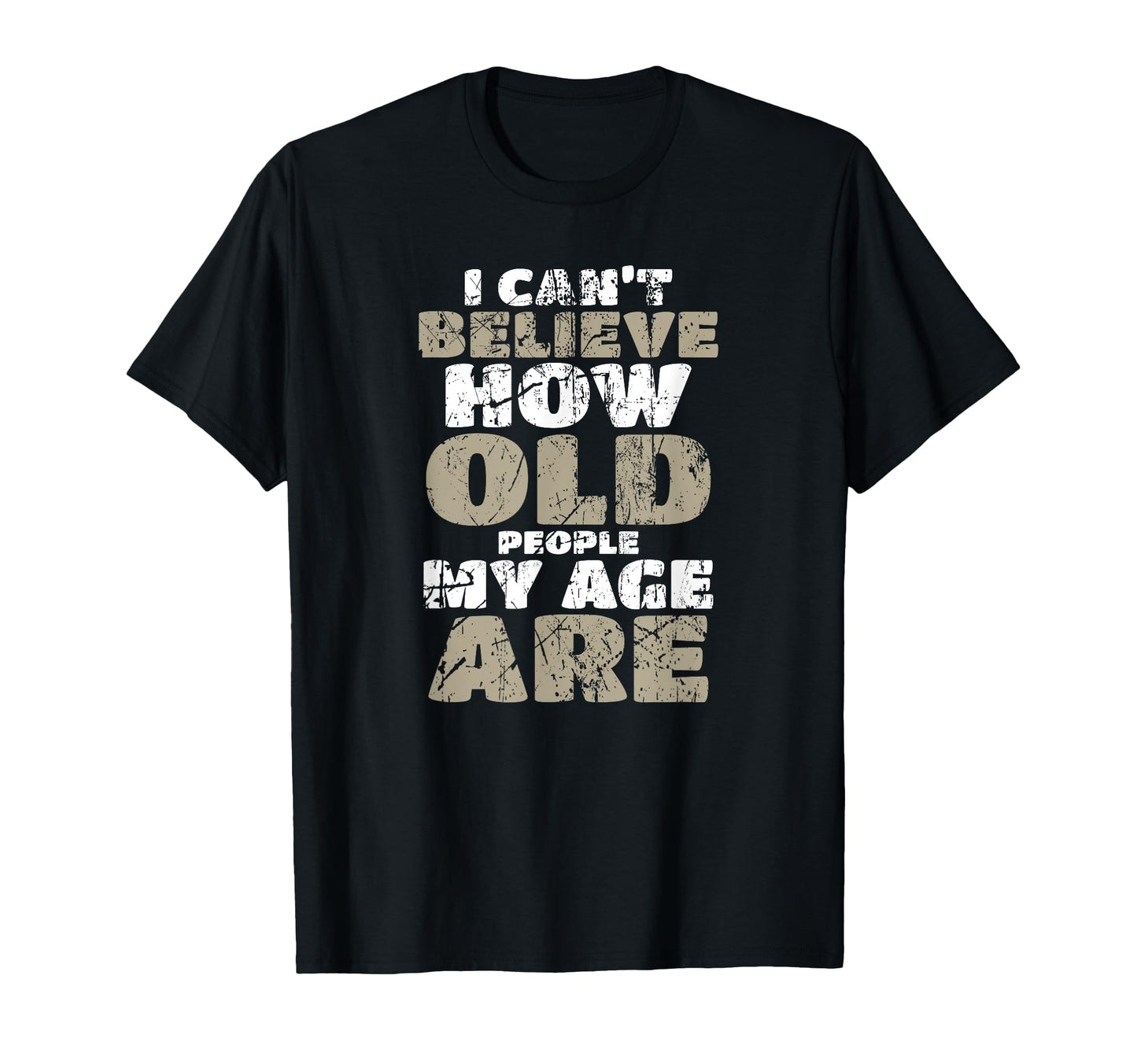 I Cant Believe How Old People My Age Are T-Shirt - Trendy Graphic Unisex - T-Shirt, Sweatshirt, Hoodie
