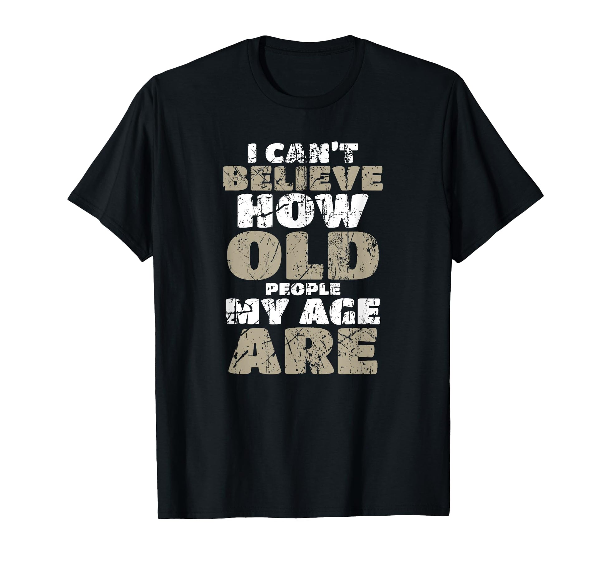 I Cant Believe How Old People My Age Are T-Shirt - Trendy Graphic Unisex - T-Shirt, Sweatshirt, Hoodie