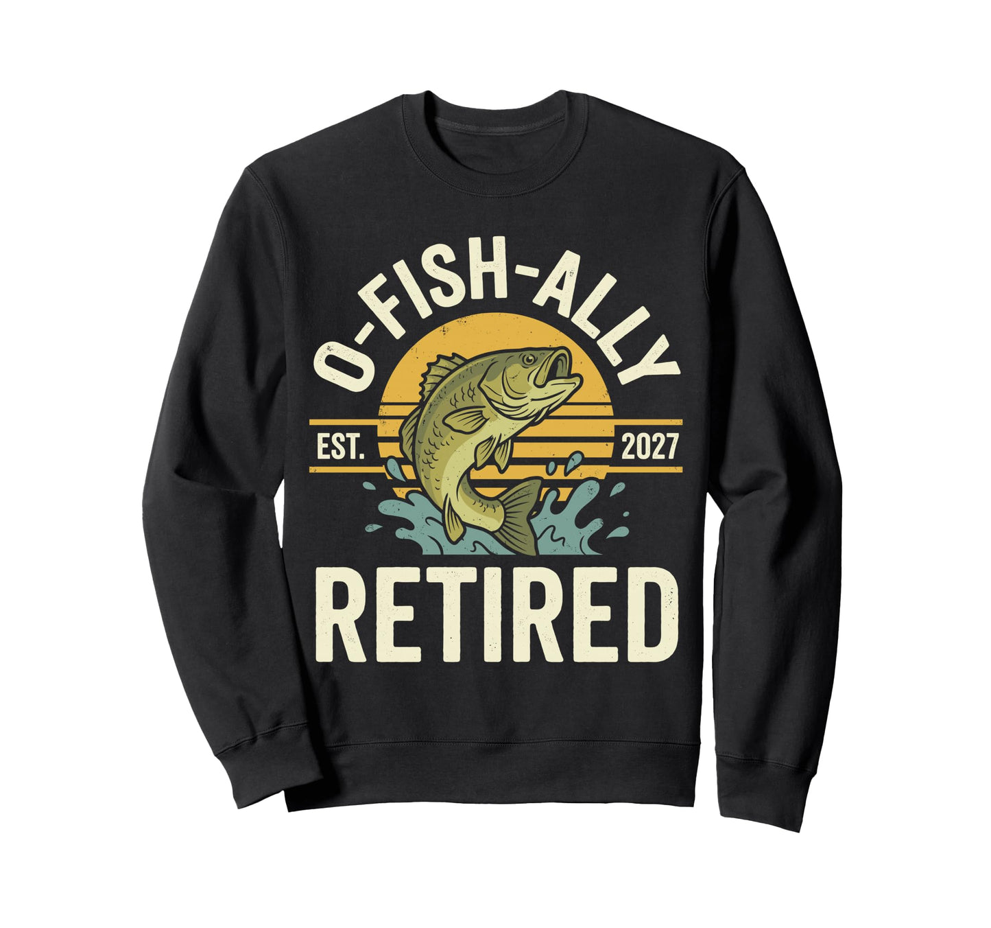 O Fish Ally Retired Est 2027 Fishing Sweatshirt - Trendy Graphic Men Women - T-Shirt, Sweatshirt, Hoodie