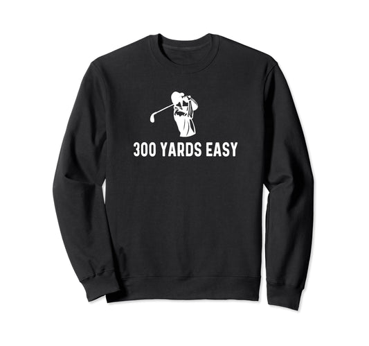 300 Yards Easy Funny Golf Dads Sweatshirt - Novelty Apparel for Adults - T-Shirt, Sweatshirt, Hoodie