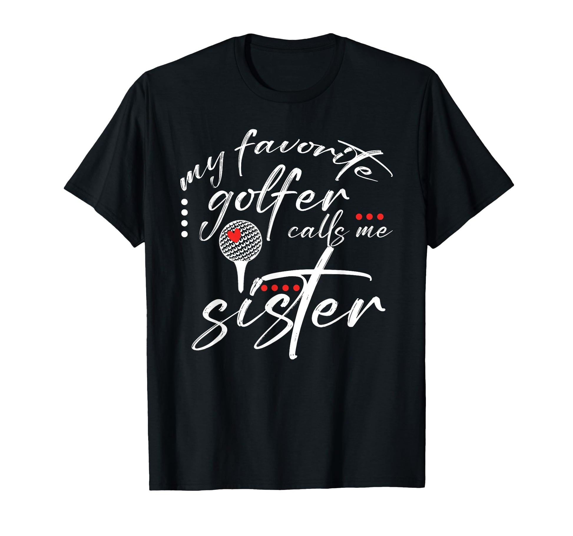 My Favorite Golfer Calls Me Sister Funny T-Shirt - Graphic Print Unisex - T-Shirt, Sweatshirt, Hoodie