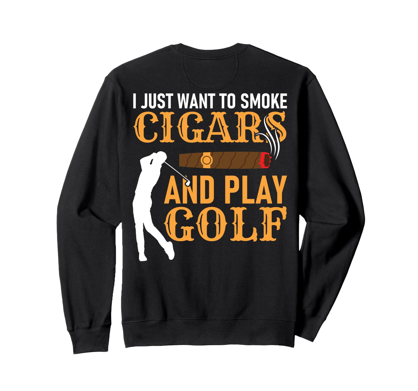 I Just Want To Smoke Cigars And Sweatshirt - Fun Novelty Design Men Women - T-Shirt, Sweatshirt, Hoodie