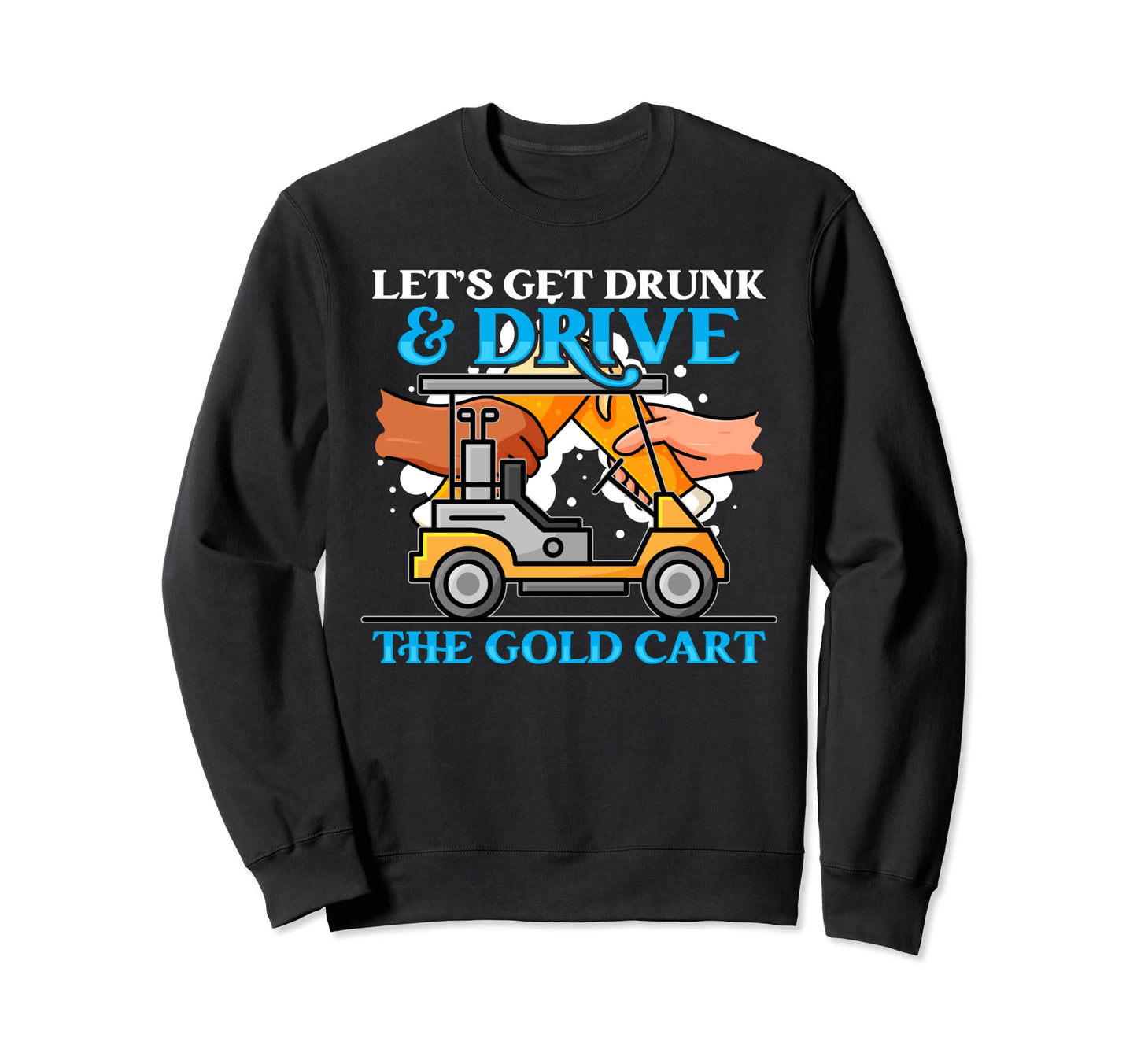 Lets Get Drunk And Drive Golf Cart Sweatshirt - Custom Art Print Unisex - T-Shirt, Sweatshirt, Hoodie