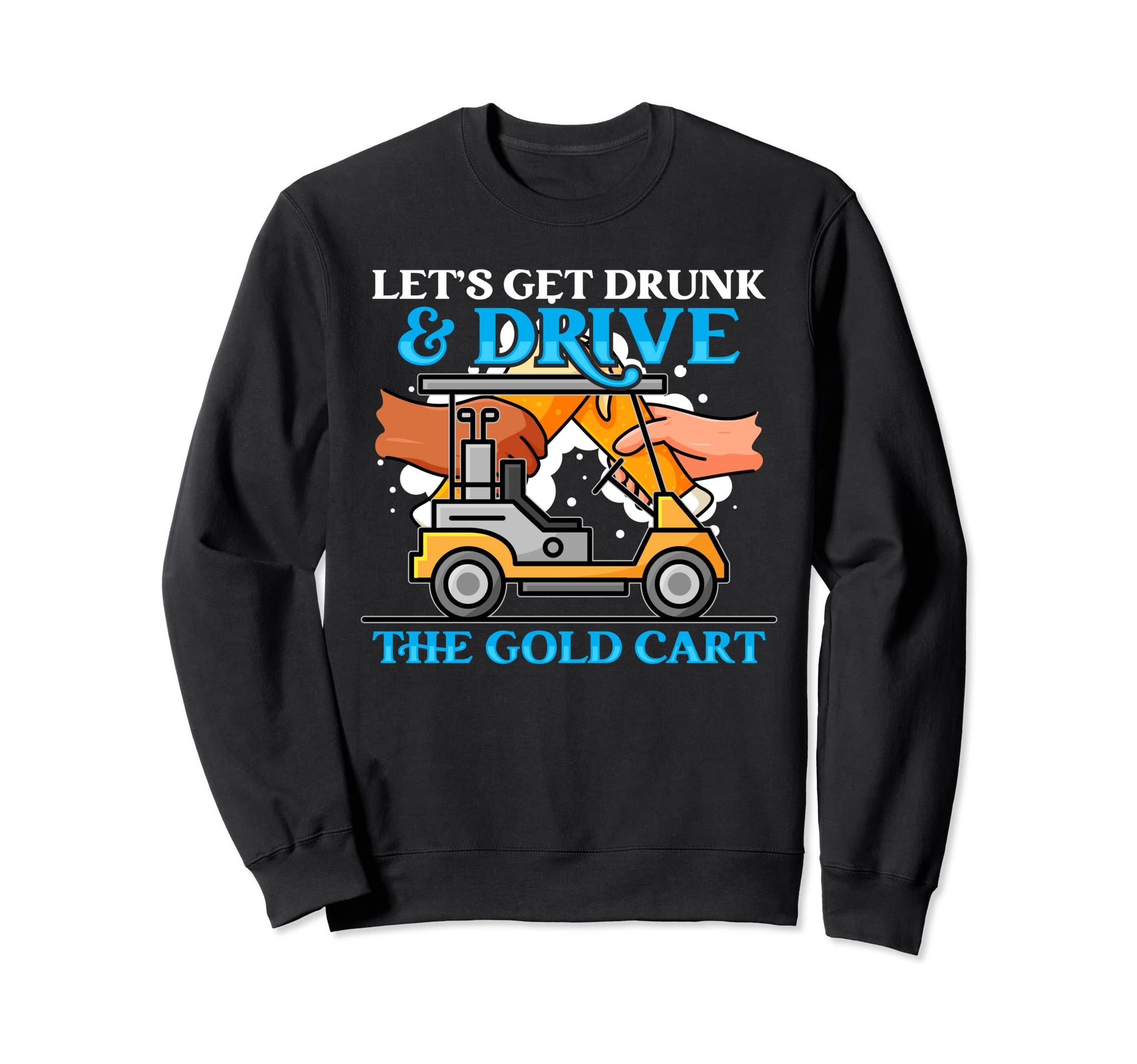 Lets Get Drunk And Drive Golf Cart Sweatshirt - Custom Art Print Unisex - T-Shirt, Sweatshirt, Hoodie