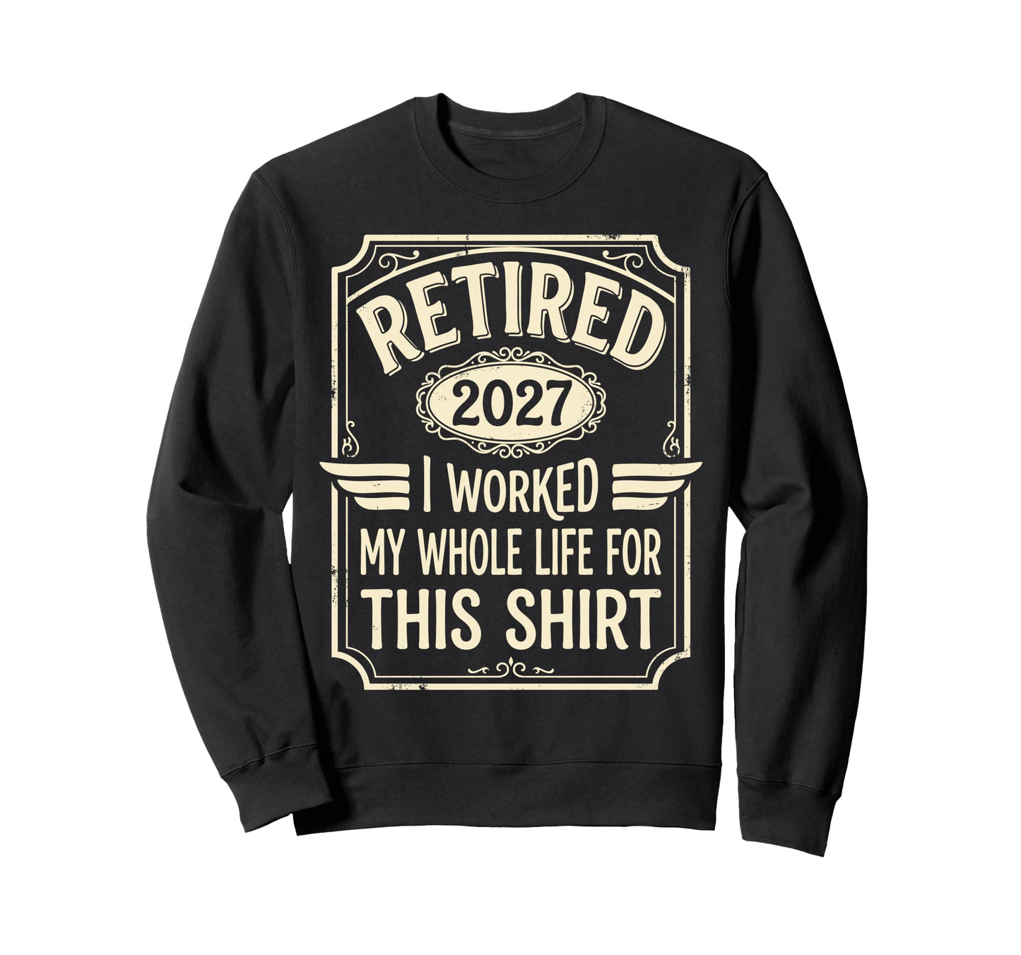 Retired 2027 I Worked My Whole Sweatshirt - Casual Everyday Wear Unisex - T-Shirt, Sweatshirt, Hoodie