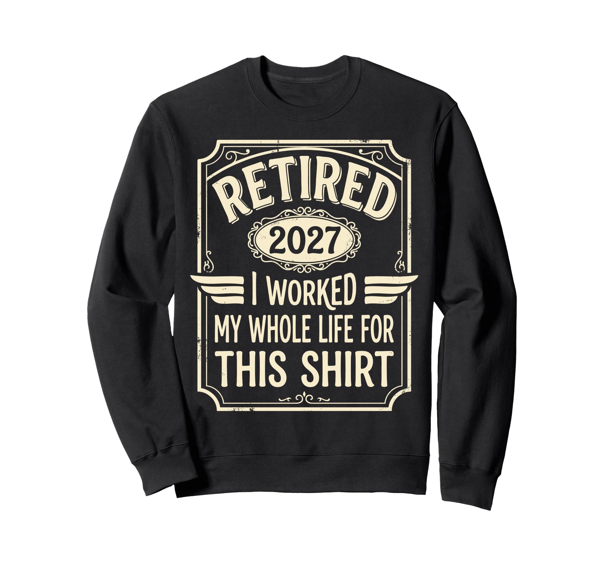 Retired 2027 I Worked My Whole Sweatshirt - Casual Everyday Wear Unisex - T-Shirt, Sweatshirt, Hoodie
