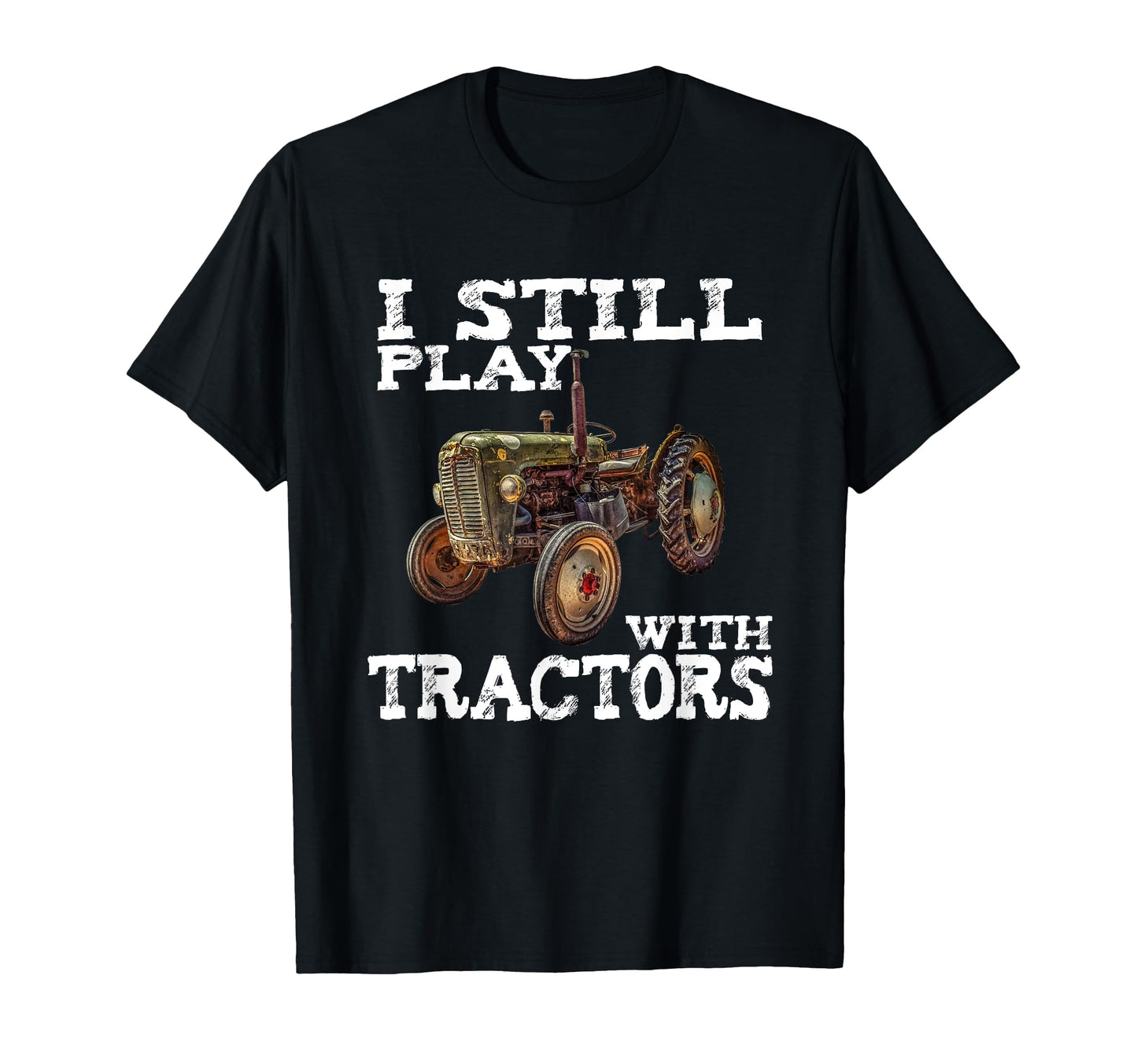 I Still Play Tractors Fathers Day T-Shirt - Fun Novelty Design Unisex - T-Shirt, Sweatshirt, Hoodie
