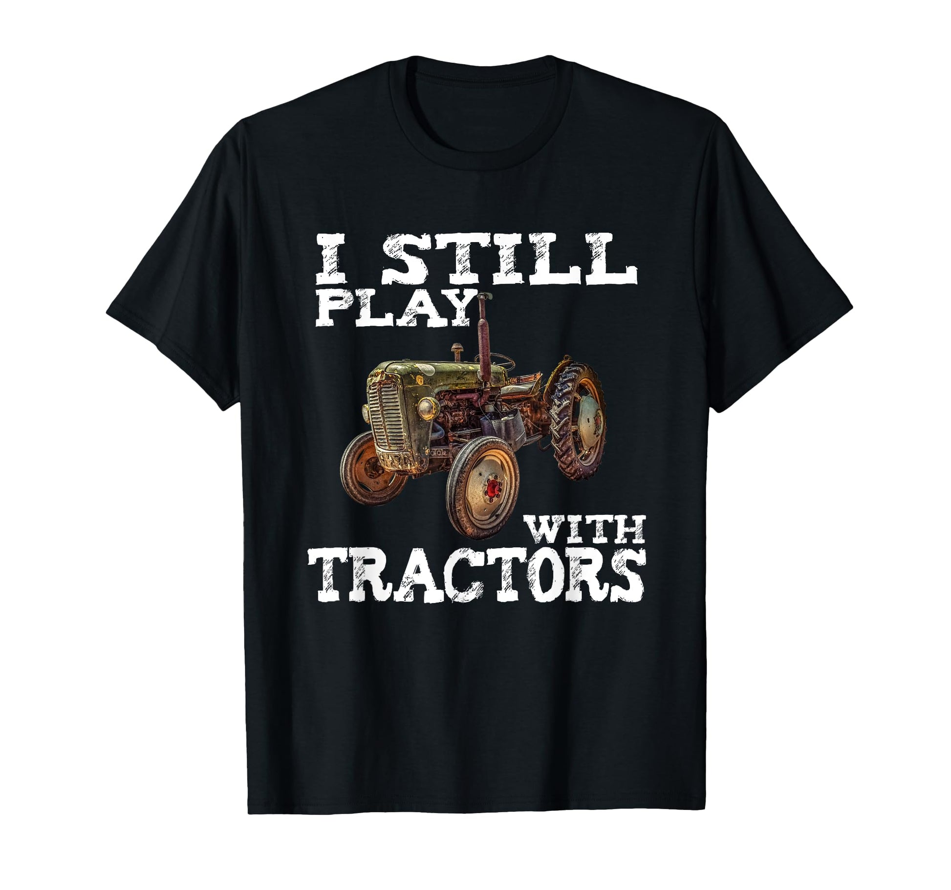 I Still Play Tractors Fathers Day T-Shirt - Fun Novelty Design Unisex - T-Shirt, Sweatshirt, Hoodie