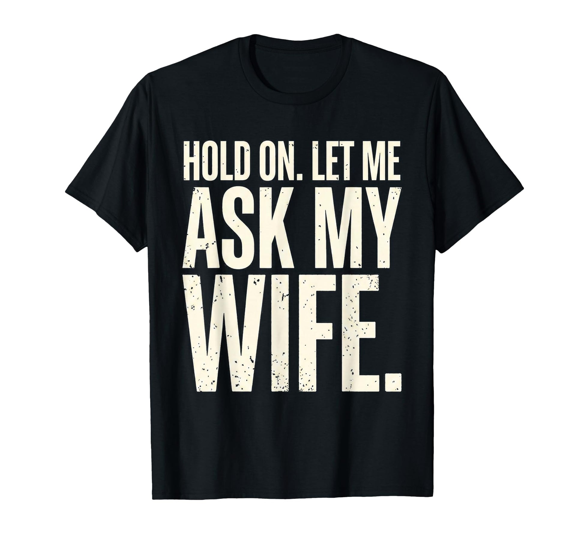 Hold Let Me Ask My Wife Funny T-Shirt - Fun Novelty Design Men Women - T-Shirt, Sweatshirt, Hoodie