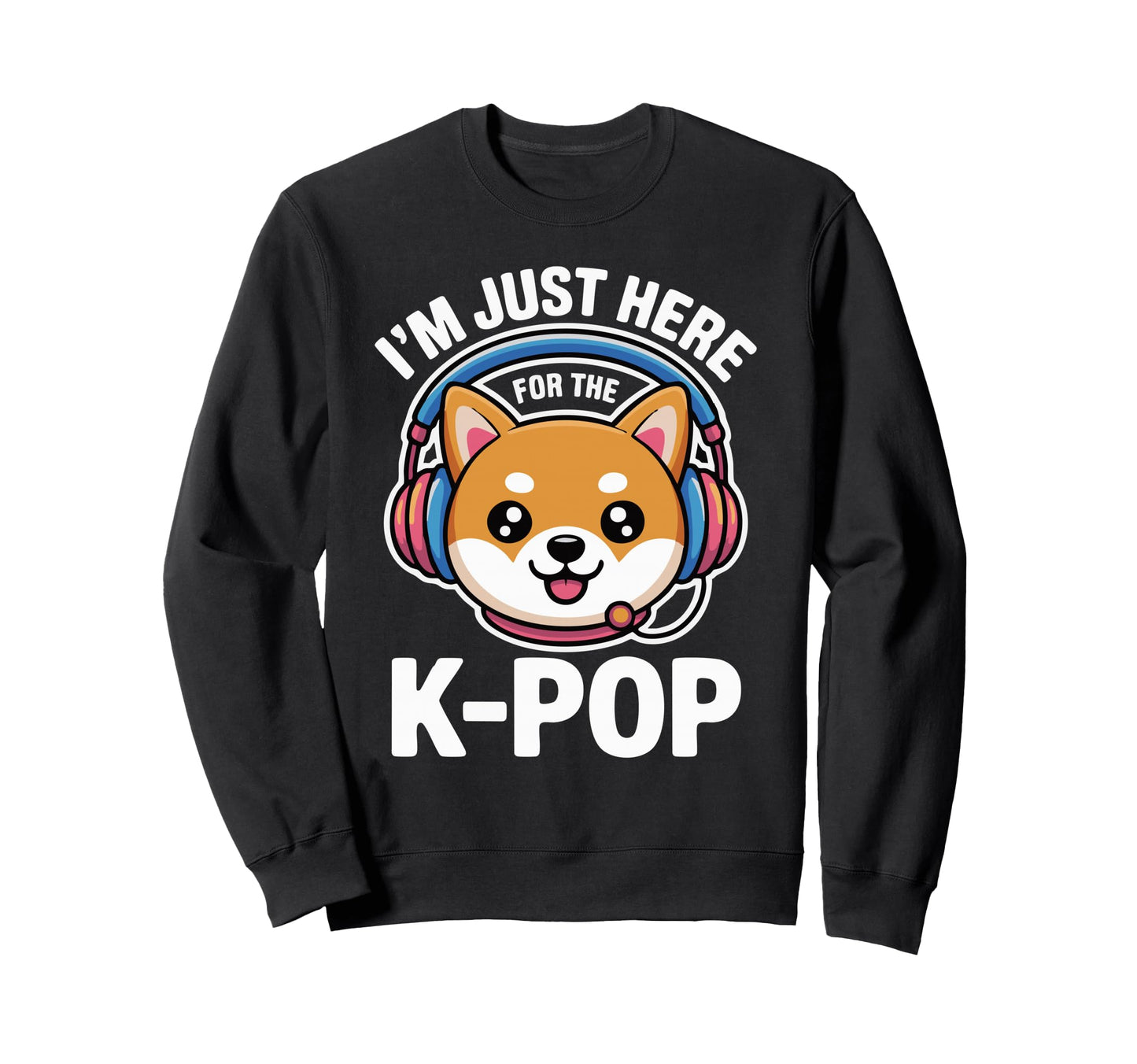 Im Just Here K Pop Dog Sweatshirt - Streetwear Style for Adults - T-Shirt, Sweatshirt, Hoodie
