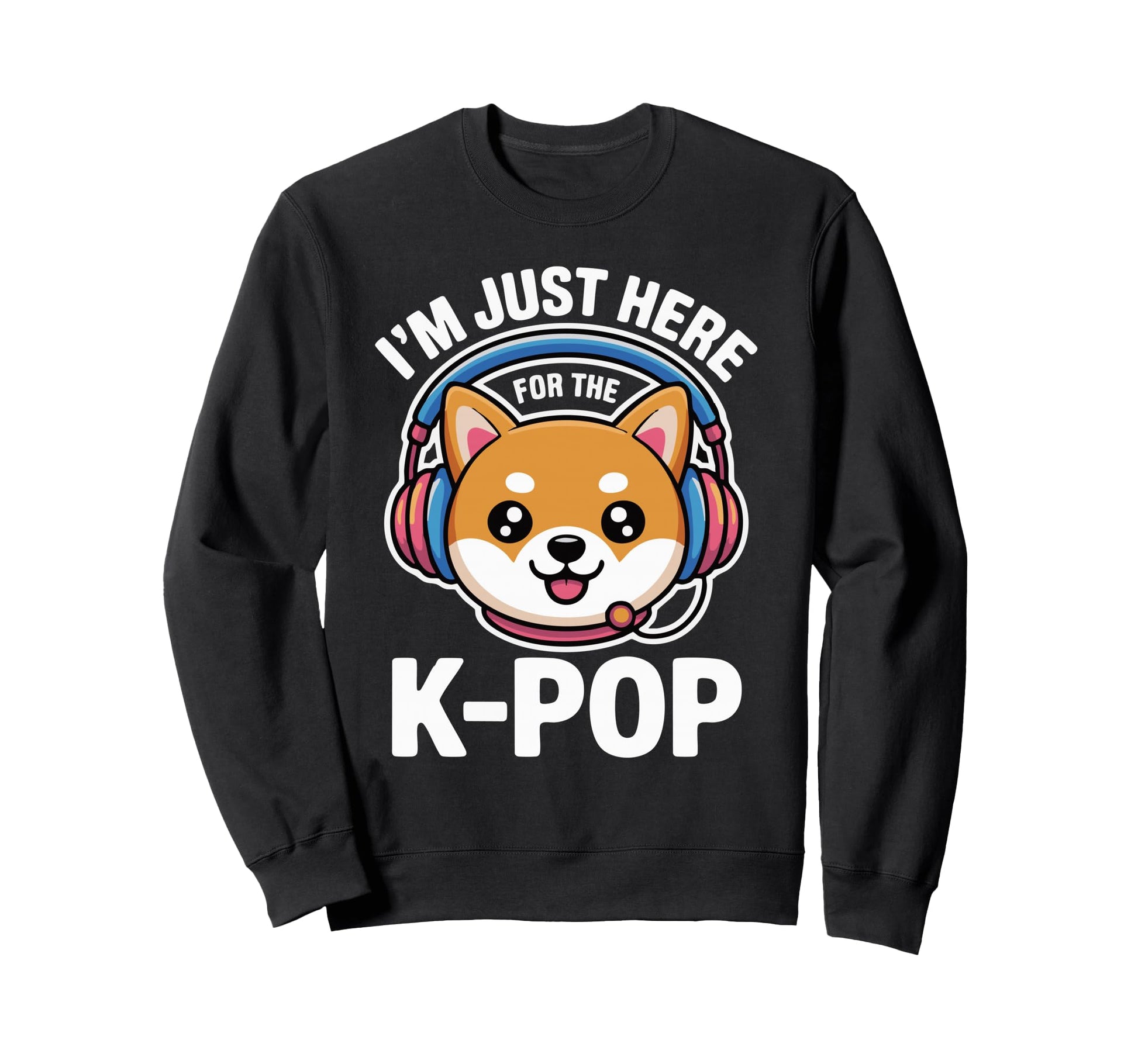 Im Just Here K Pop Dog Sweatshirt - Streetwear Style for Adults - T-Shirt, Sweatshirt, Hoodie