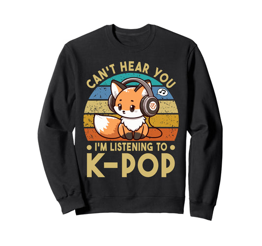 Cant Hear You Im Listening To Kpop Sweatshirt - Streetwear Style Men Women - T-Shirt, Sweatshirt, Hoodie