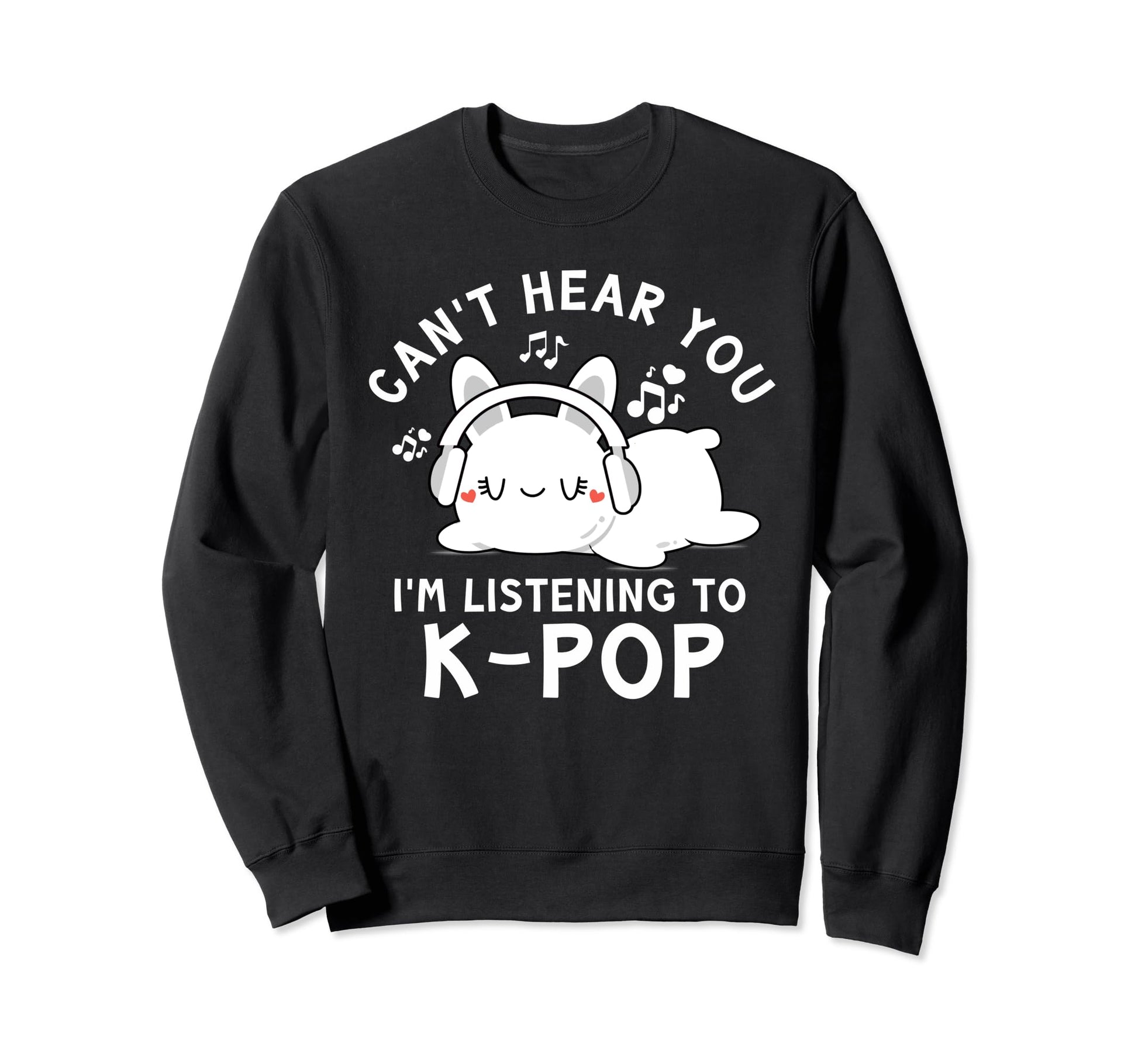Cant Hear You Im Listening To K Pop Sweatshirt - Trendy Graphic Unisex - T-Shirt, Sweatshirt, Hoodie