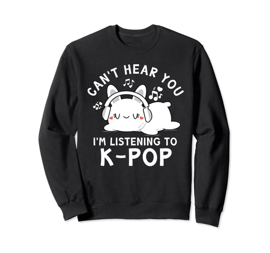 Cant Hear You Im Listening To K Pop Sweatshirt - Trendy Graphic Unisex - T-Shirt, Sweatshirt, Hoodie