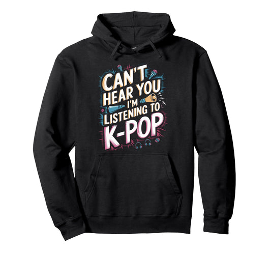 Cant Hear You Im Listening K Pop Hoodie - Fun Novelty Design for Adults - T-Shirt, Sweatshirt, Hoodie