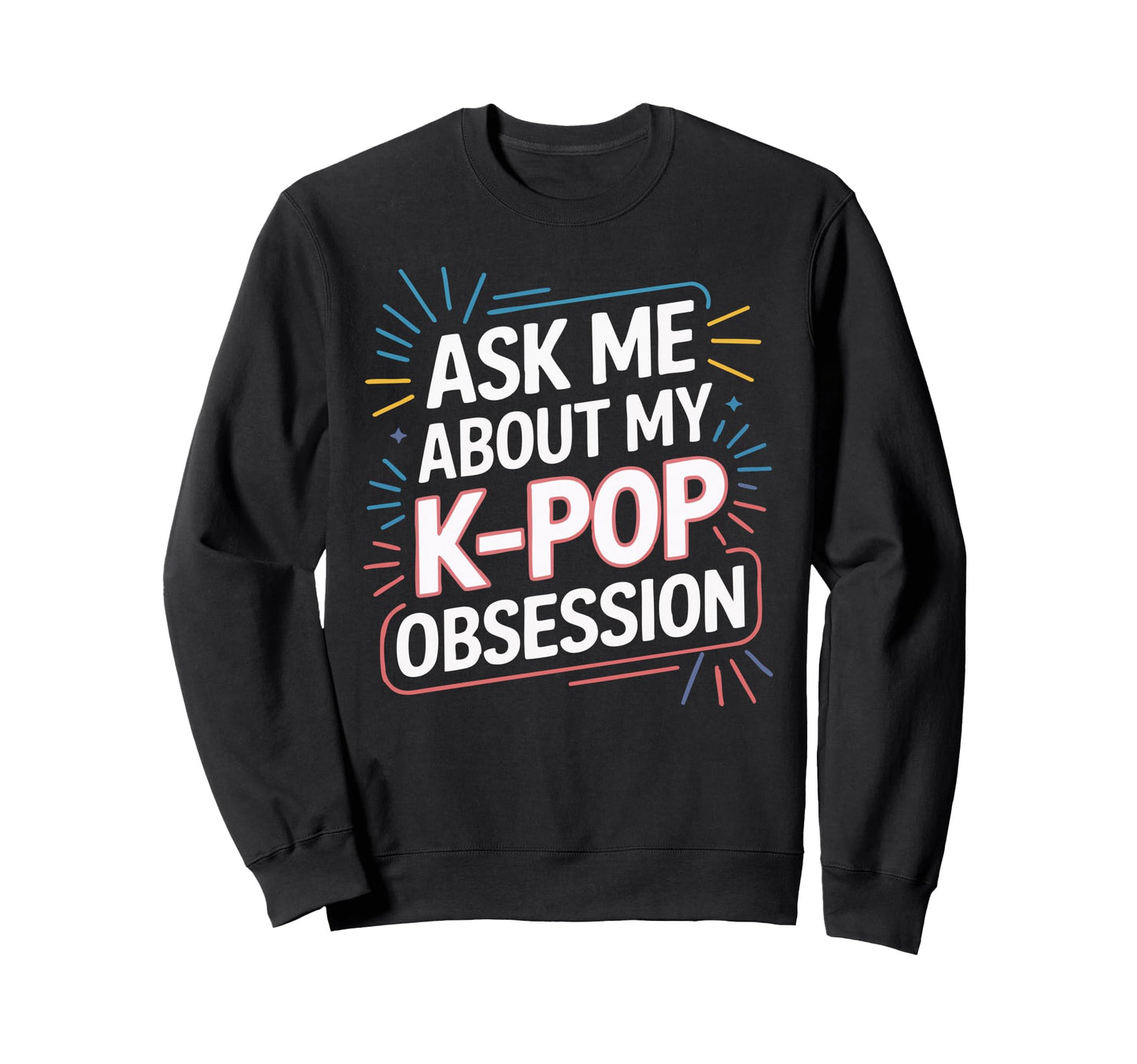 Ask Me About My K Pop Obsession Sweatshirt - Fun Novelty Design Unisex - T-Shirt, Sweatshirt, Hoodie
