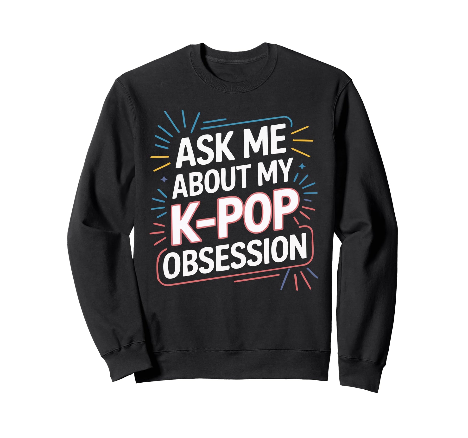 Ask Me About My K Pop Obsession Sweatshirt - Fun Novelty Design Unisex - T-Shirt, Sweatshirt, Hoodie