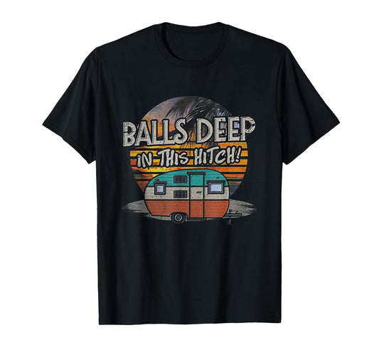 Balls Deep This Hitch Funny Camping Gift T-Shirt - Graphic Print Men Women - T-Shirt, Sweatshirt, Hoodie