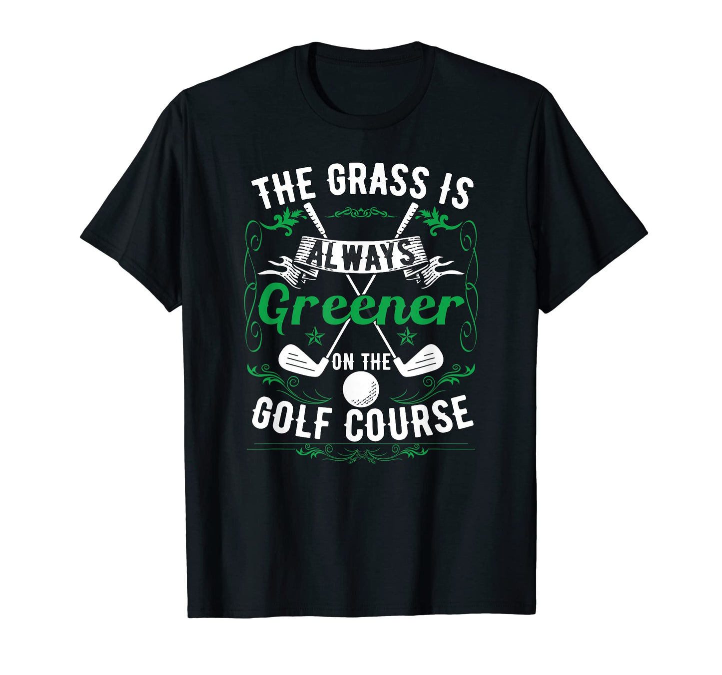 Grass Is Always Greener Golf T-Shirt - Casual Everyday Wear Men Women - T-Shirt, Sweatshirt, Hoodie
