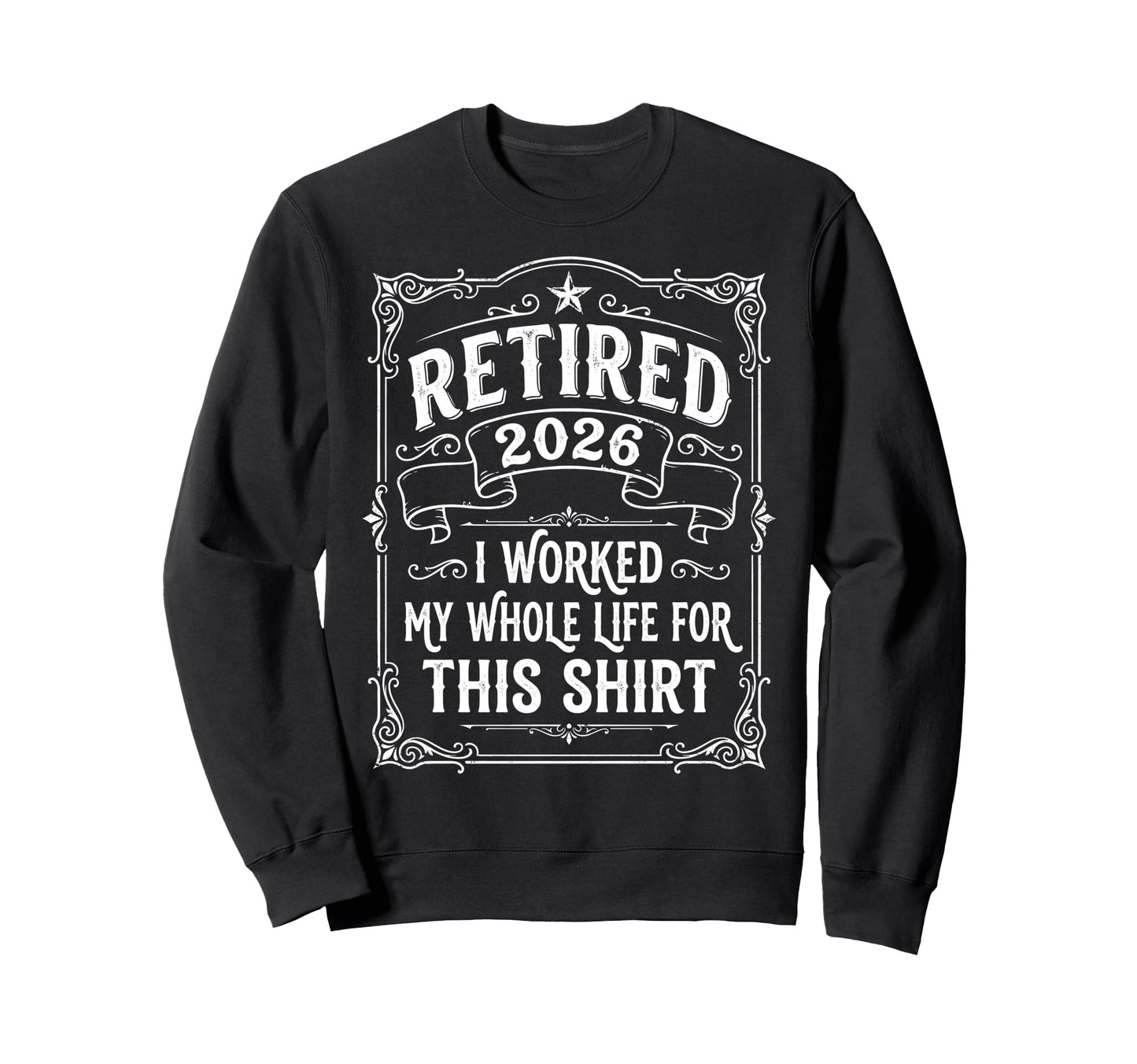 Retired 2026 Worked My Whole Life Sweatshirt - Custom Art Print Unisex - T-Shirt, Sweatshirt, Hoodie