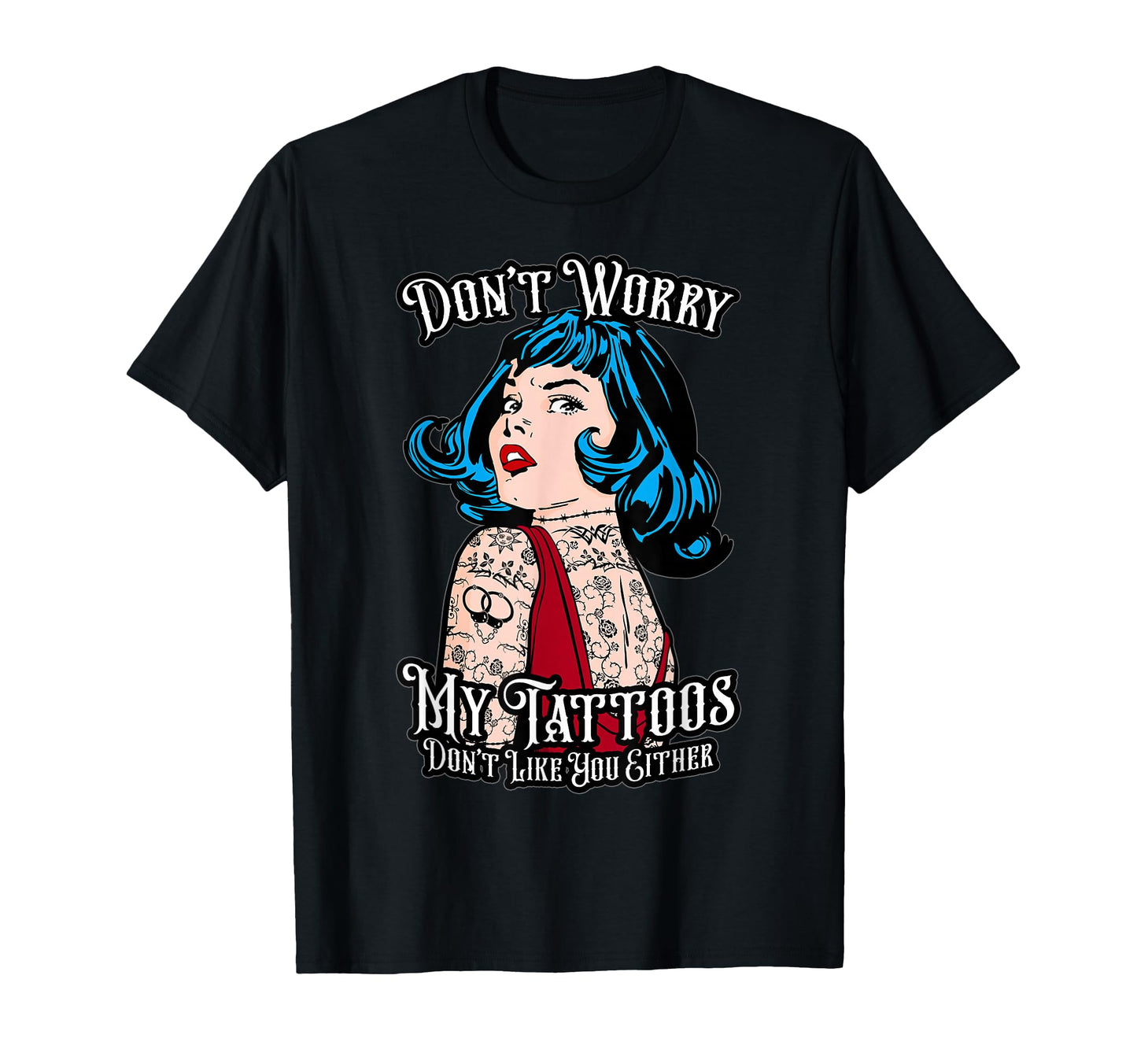 Dont Worry My Tattoos Dont Like You T-Shirt - Novelty Apparel for Adults - T-Shirt, Sweatshirt, Hoodie