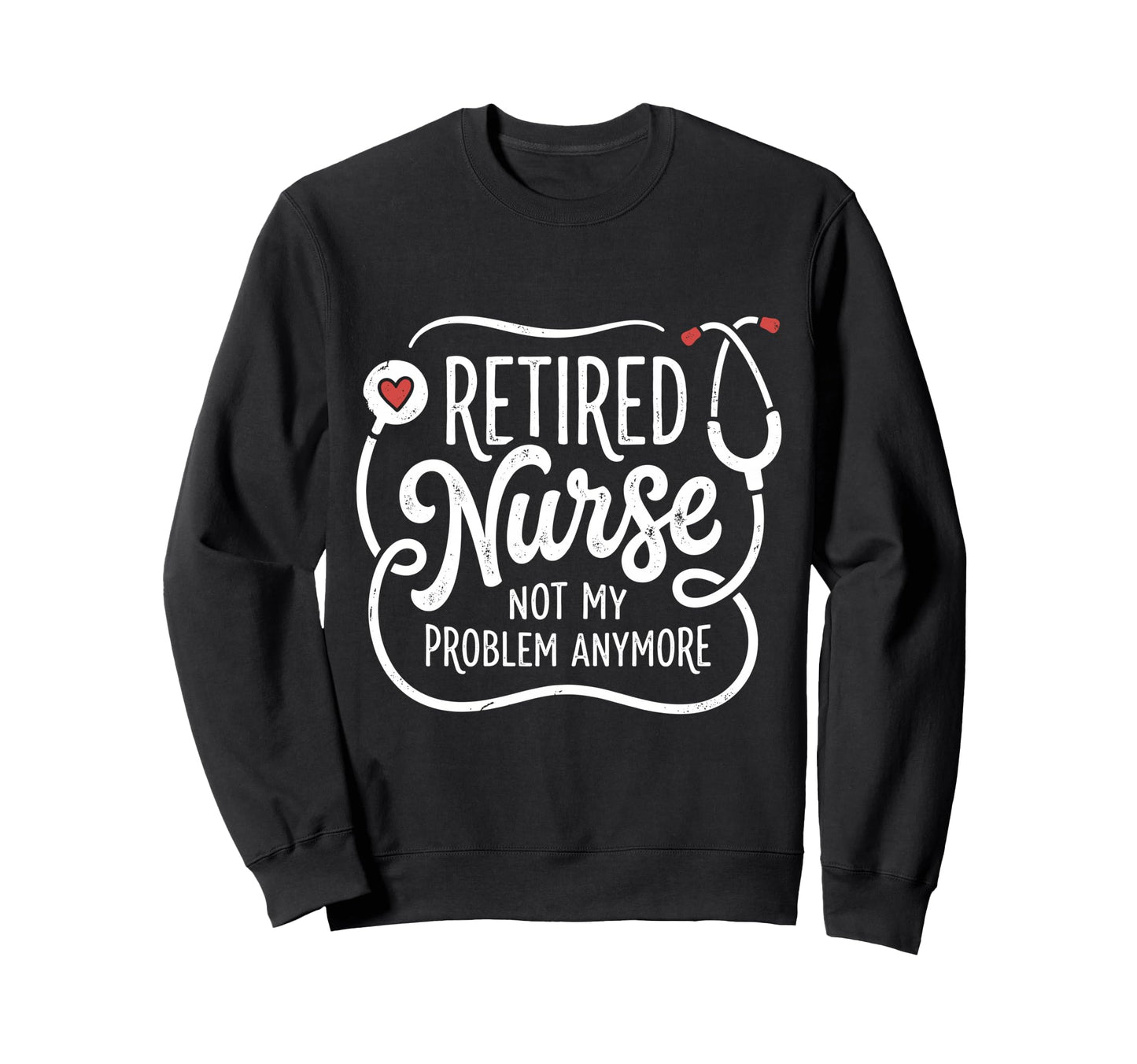 Retired Nurse Not My Problem Sweatshirt - Unique Graphic for Adults - T-Shirt, Sweatshirt, Hoodie