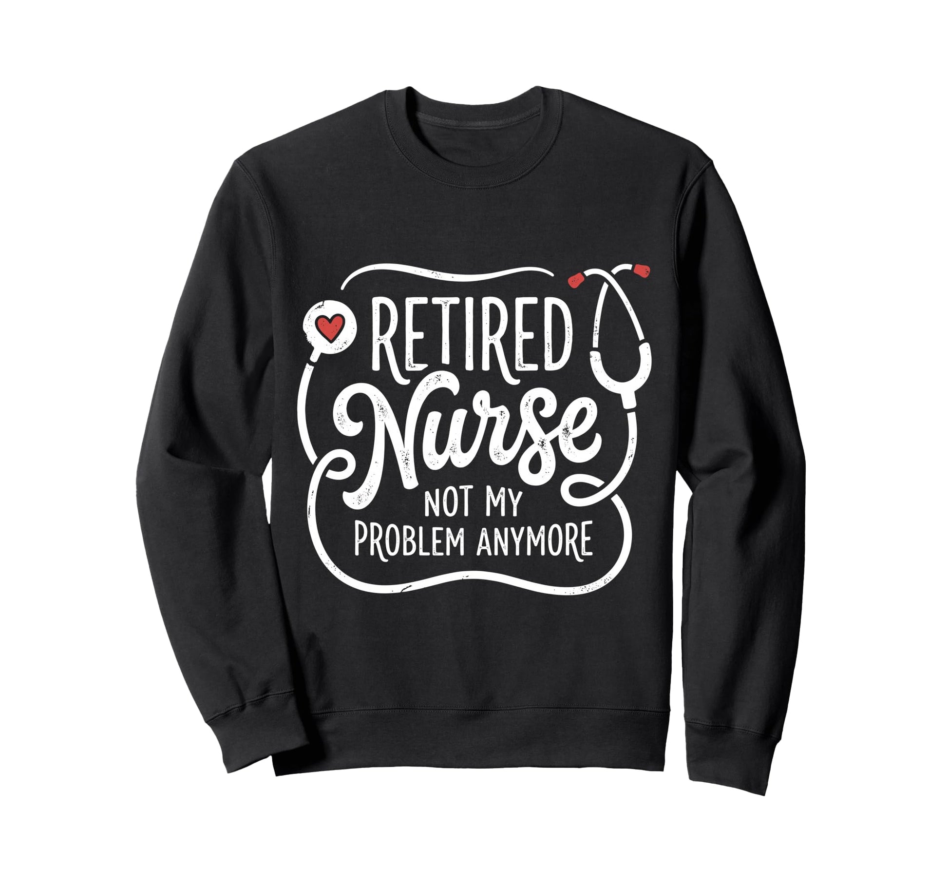 Retired Nurse Not My Problem Sweatshirt - Unique Graphic for Adults - T-Shirt, Sweatshirt, Hoodie