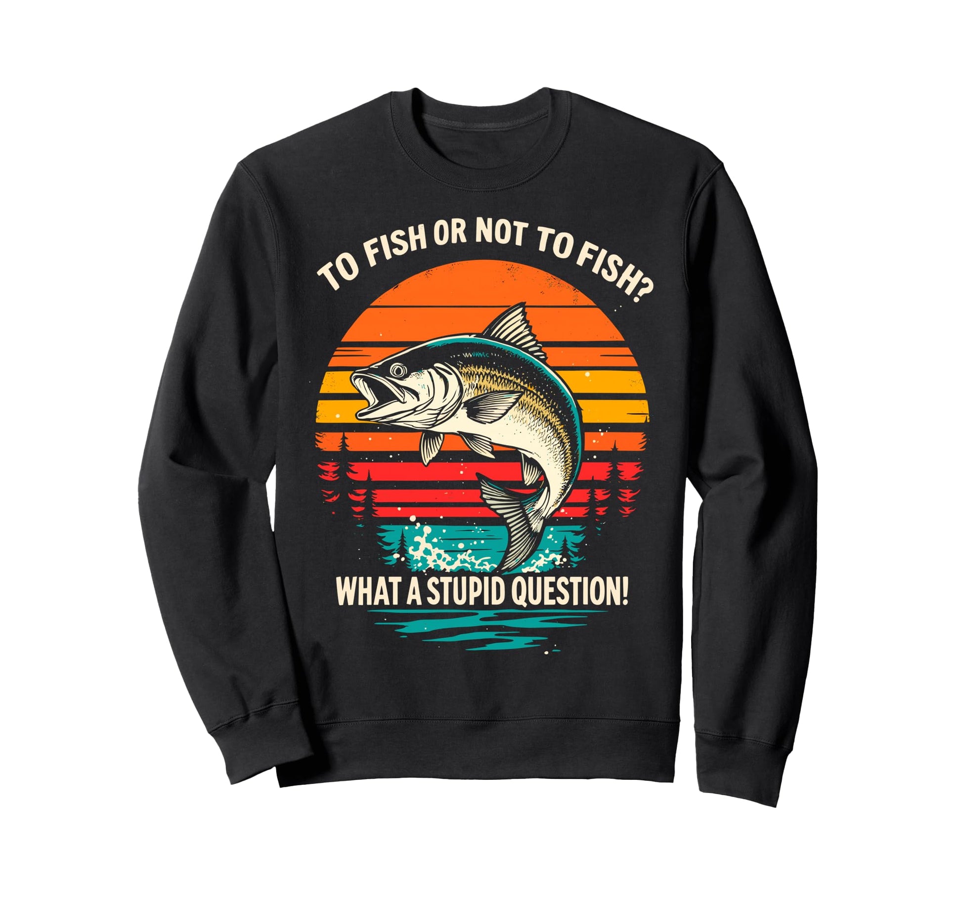 To Fish Or Not To Fish What Dumb Sweatshirt - Fun Novelty Design Unisex - T-Shirt, Sweatshirt, Hoodie