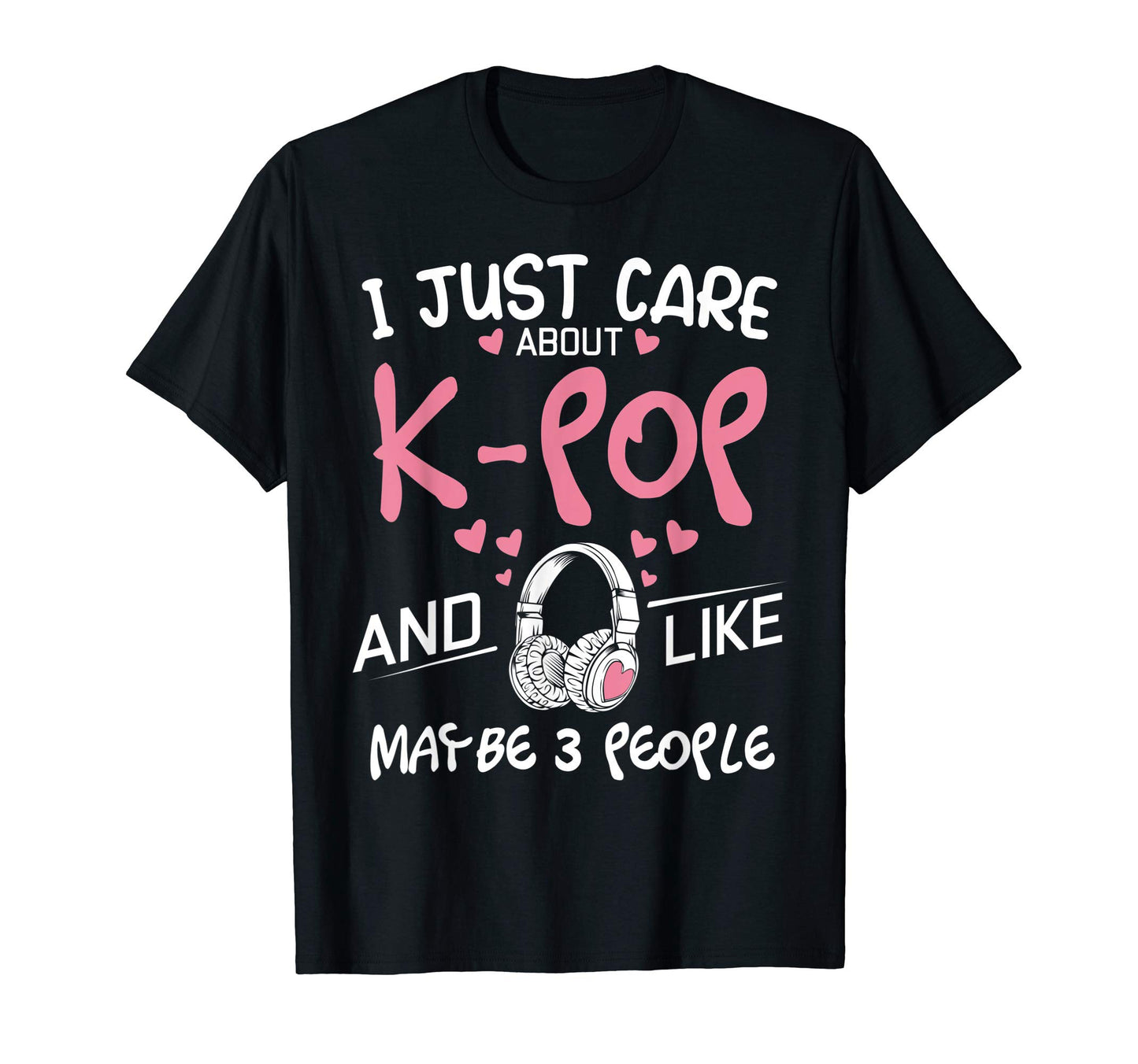 I Just Care About K Pop And Like Maybe 3 T-Shirt - Novelty Apparel Unisex - T-Shirt, Sweatshirt, Hoodie