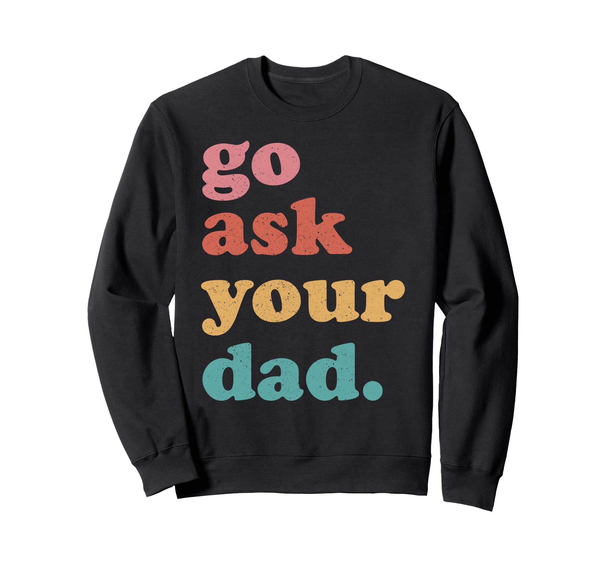 Go Ask Your Dad Funny Mom Sweatshirt - Fun Novelty Design Men Women - T-Shirt, Sweatshirt, Hoodie