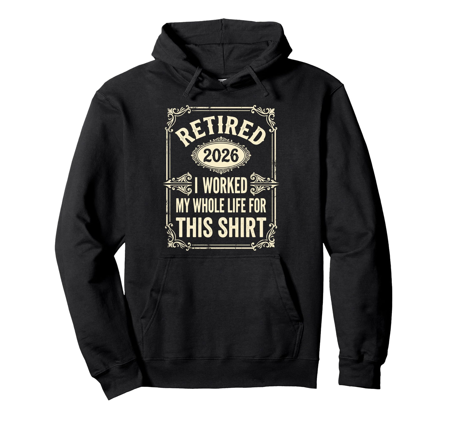 Retired 2026 I Worked My Whole Life Hoodie - Streetwear Style Unisex - T-Shirt, Sweatshirt, Hoodie