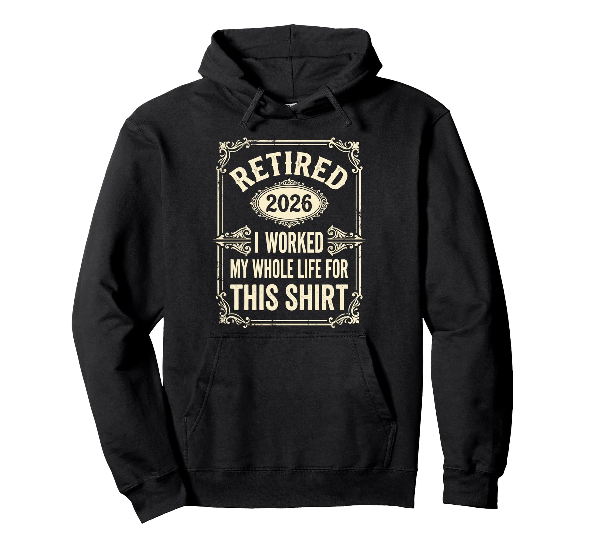 Retired 2026 I Worked My Whole Life Hoodie - Streetwear Style Unisex - T-Shirt, Sweatshirt, Hoodie