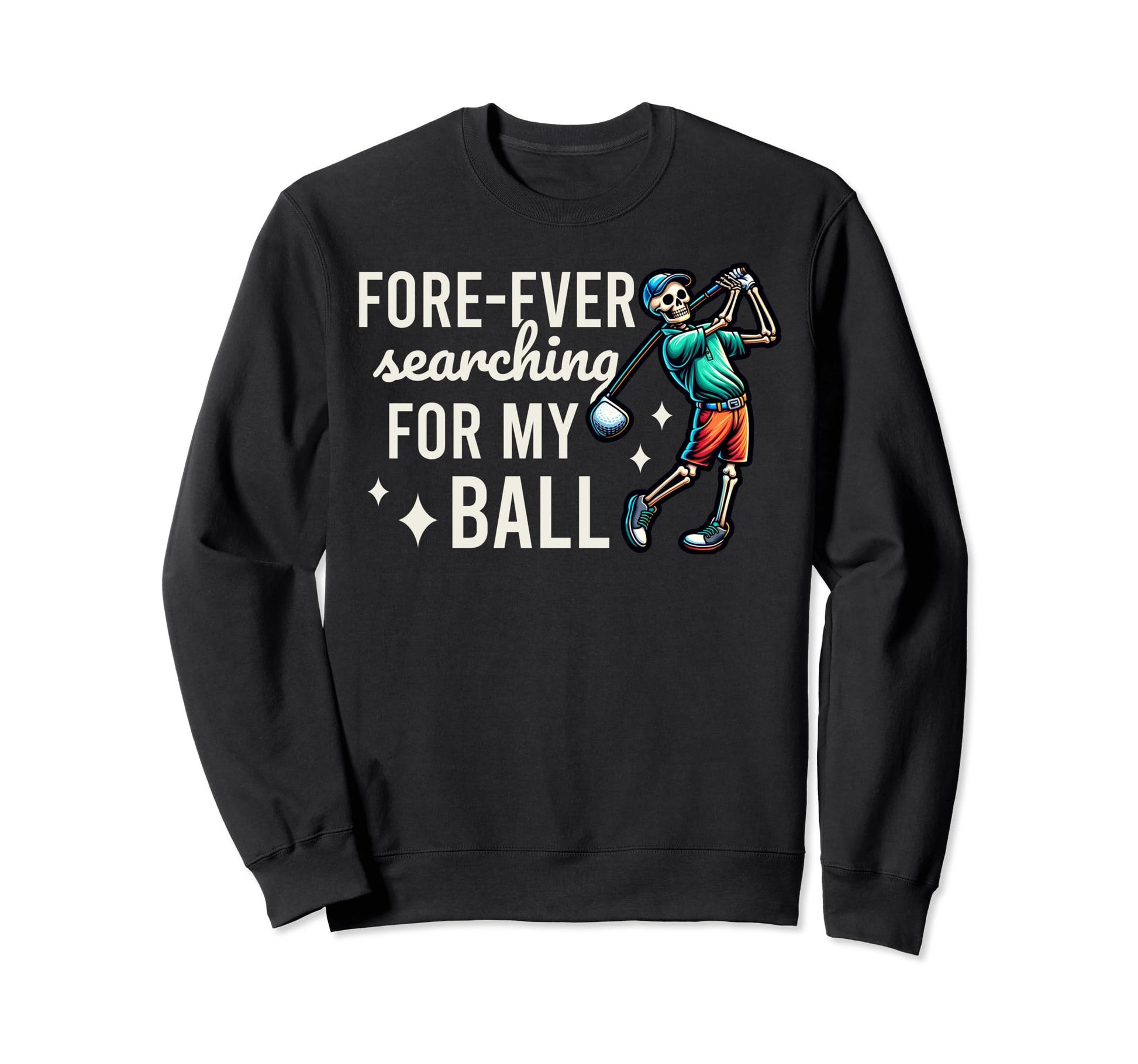 Funny Fore Ever Searching My Ball Sweatshirt - Novelty Apparel Unisex - T-Shirt, Sweatshirt, Hoodie