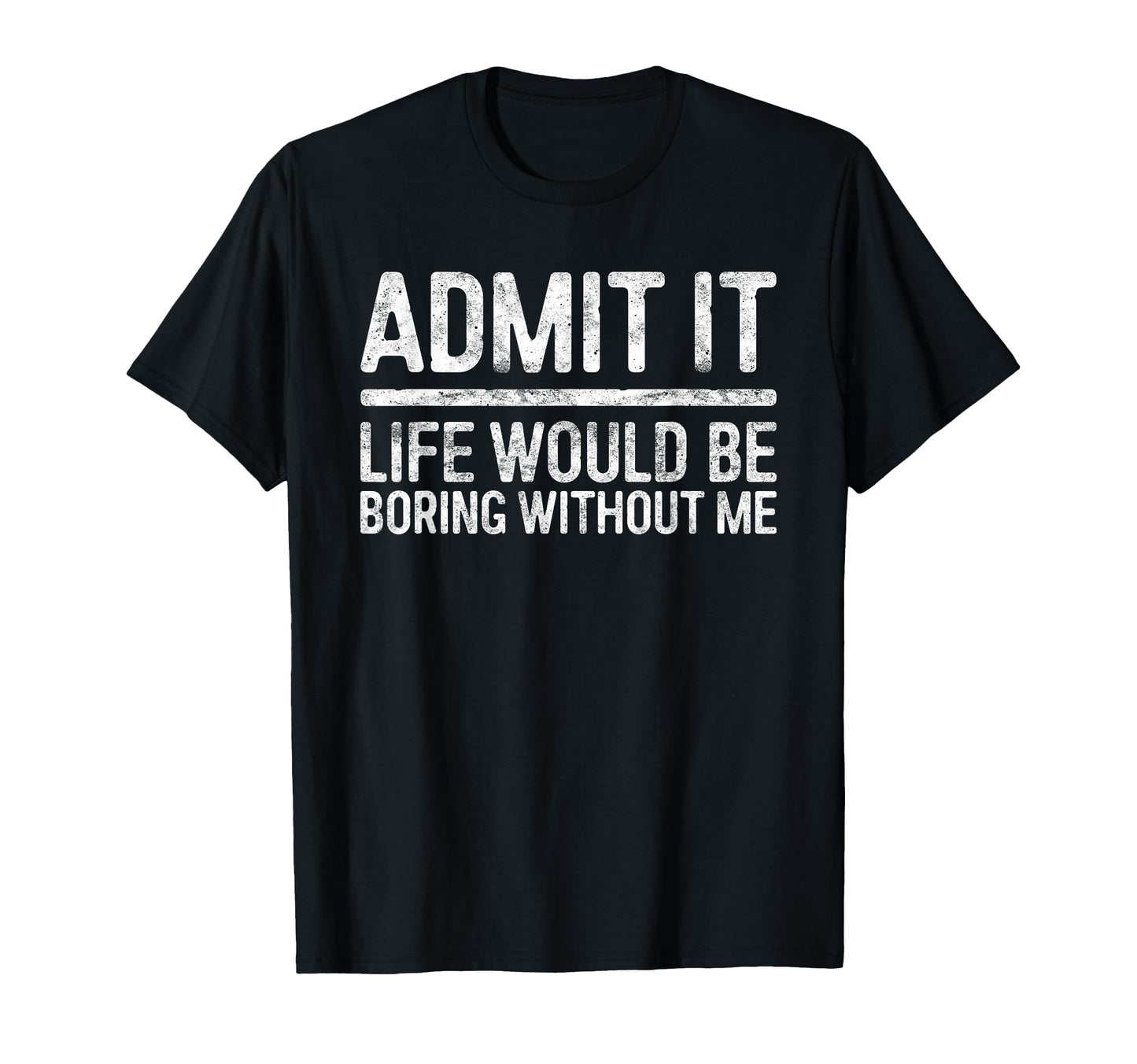 Admit It Life Would Be Boring T-Shirt - Minimalist Print for Adults - T-Shirt, Sweatshirt, Hoodie