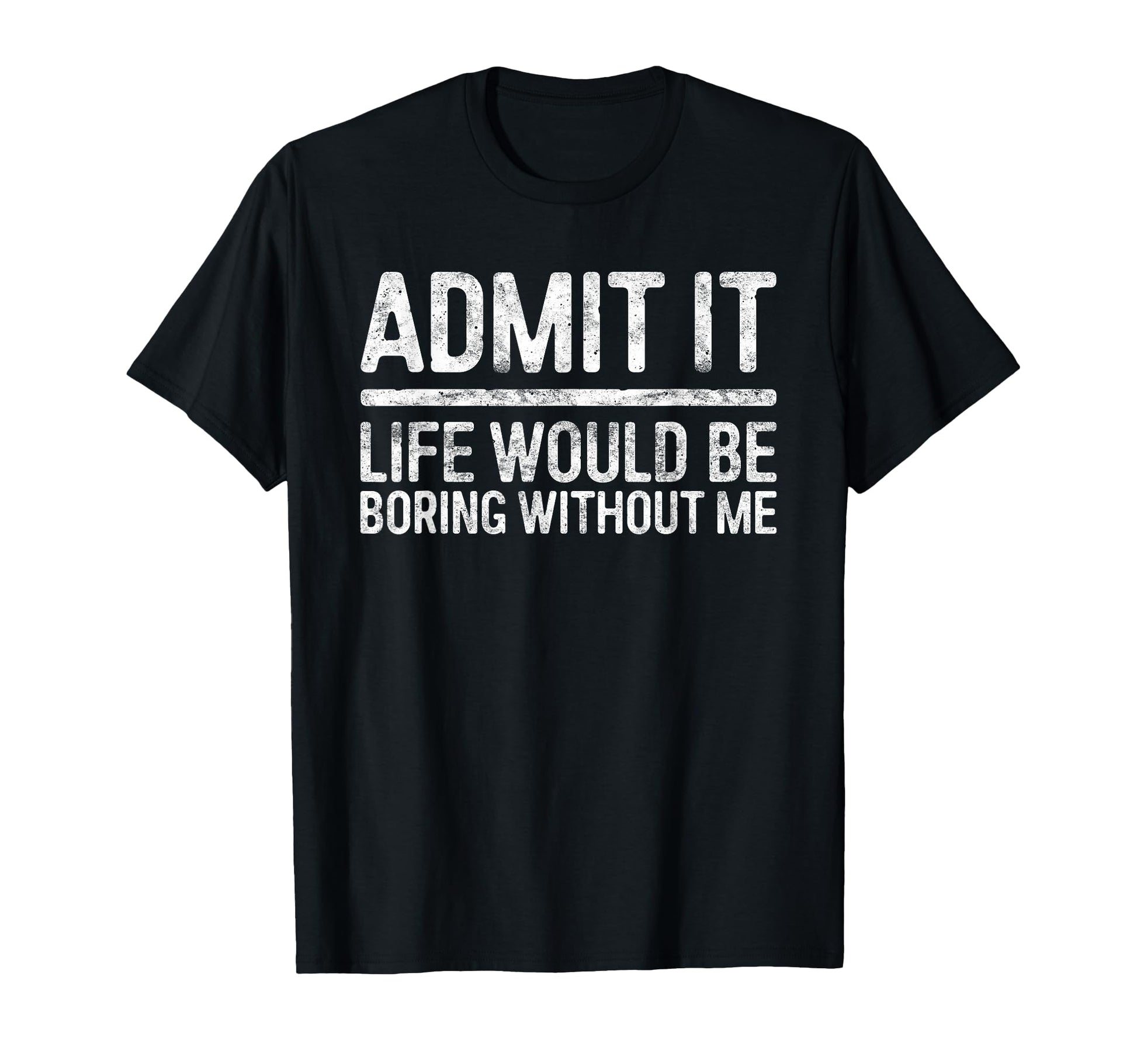 Admit It Life Would Be Boring T-Shirt - Minimalist Print for Adults - T-Shirt, Sweatshirt, Hoodie