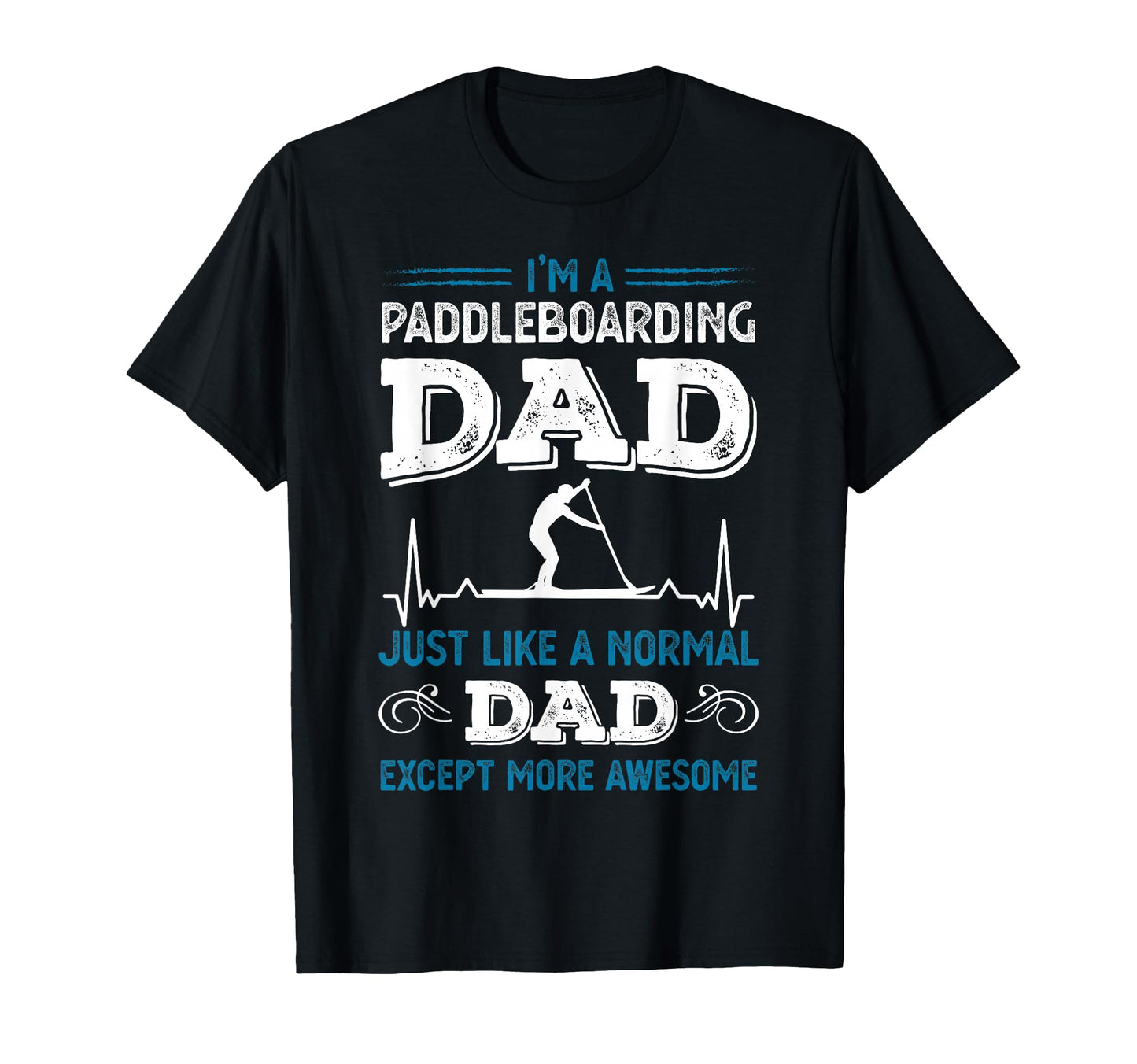 Funny Paddleboarding Dad T-Shirt - Casual Everyday Wear Men Women - T-Shirt, Sweatshirt, Hoodie