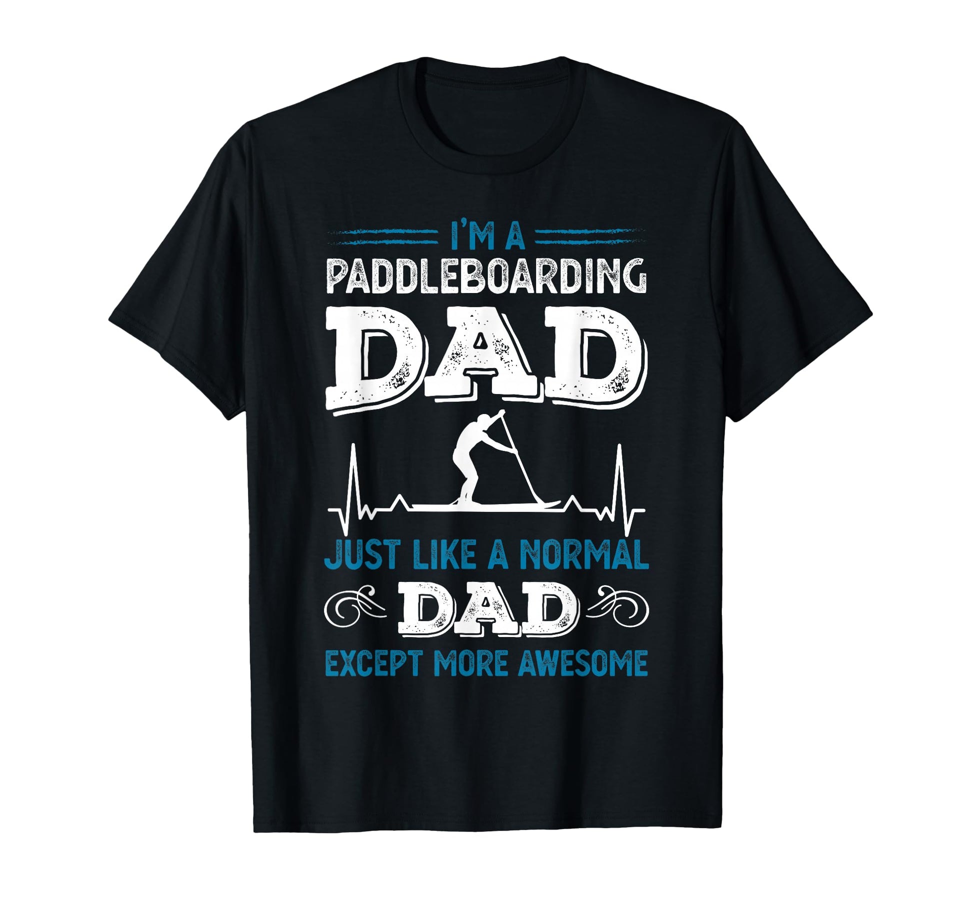Funny Paddleboarding Dad T-Shirt - Casual Everyday Wear Men Women - T-Shirt, Sweatshirt, Hoodie