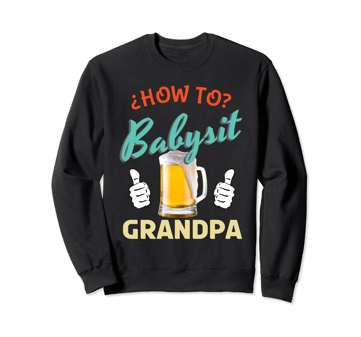 How To Babysit Grandpa Beer Sweatshirt - Custom Art Print Men Women - T-Shirt, Sweatshirt, Hoodie