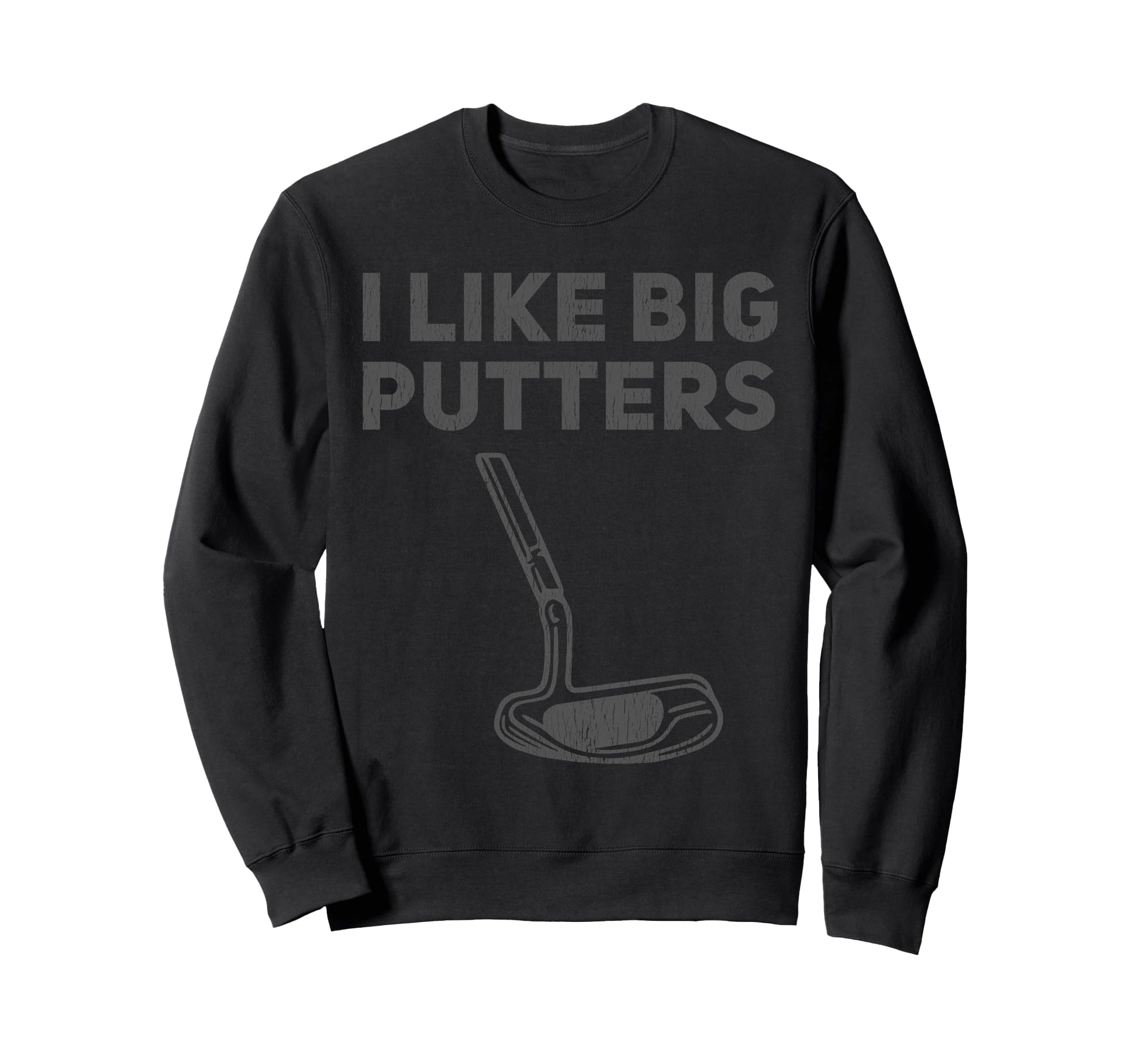 I Like Big Putters Funny Golfing Sweatshirt - Fun Novelty Design Unisex - T-Shirt, Sweatshirt, Hoodie
