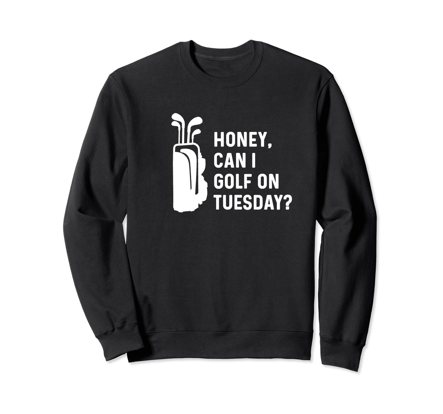 Honey Can I Golf Tuesday Funny Sweatshirt - Novelty Apparel for Adults - T-Shirt, Sweatshirt, Hoodie