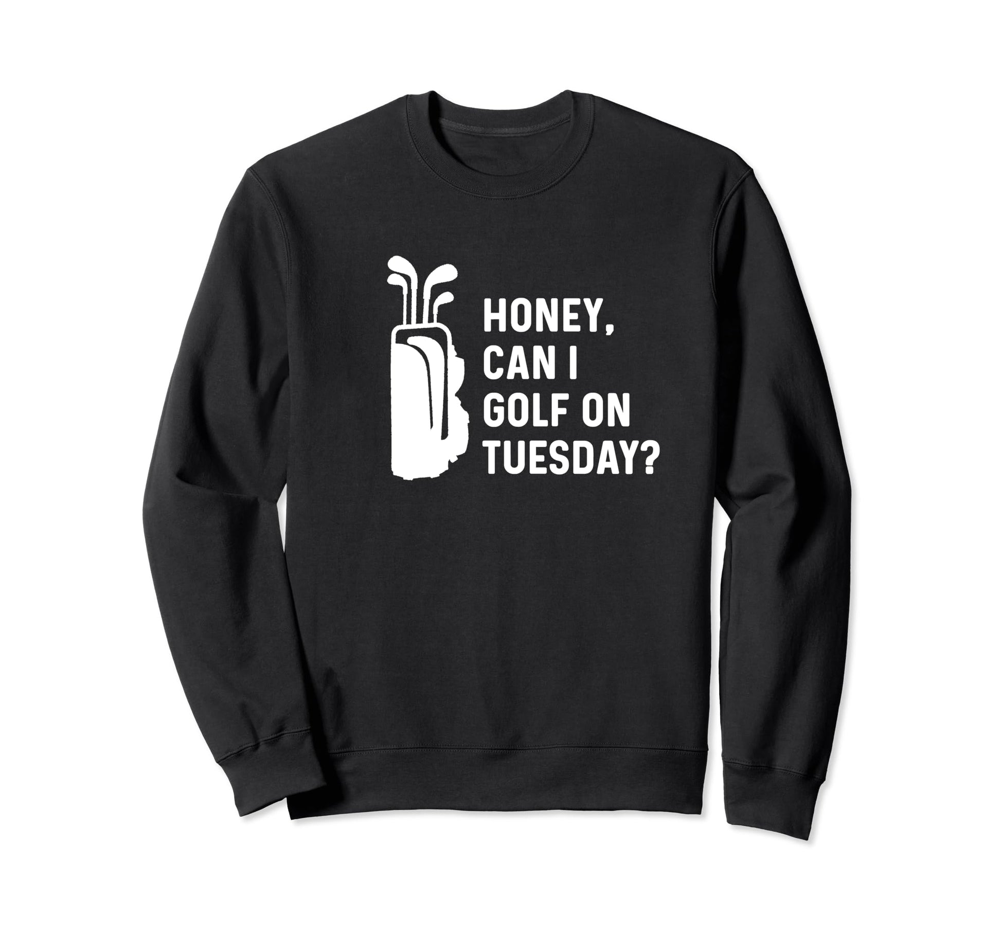 Honey Can I Golf Tuesday Funny Sweatshirt - Novelty Apparel for Adults - T-Shirt, Sweatshirt, Hoodie