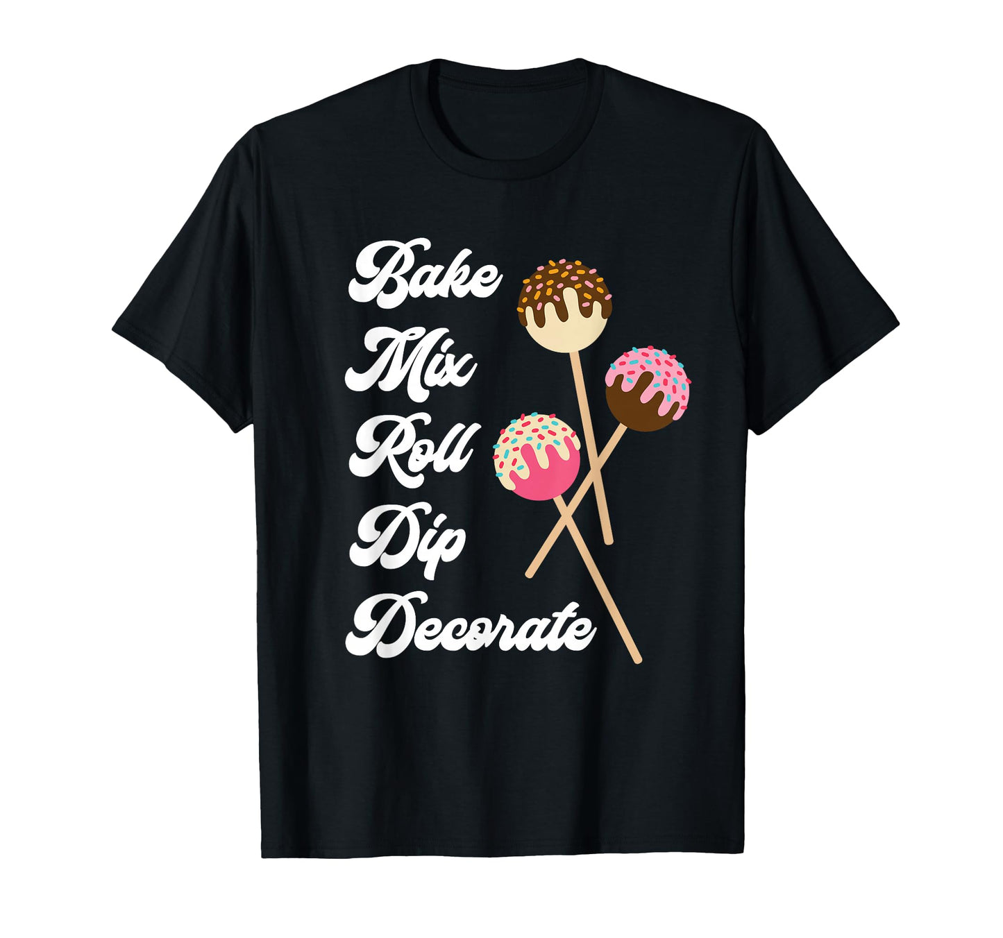 Bake Mix Roll Dip Decorate Cake Pop T-Shirt - Unique Graphic Men Women - T-Shirt, Sweatshirt, Hoodie