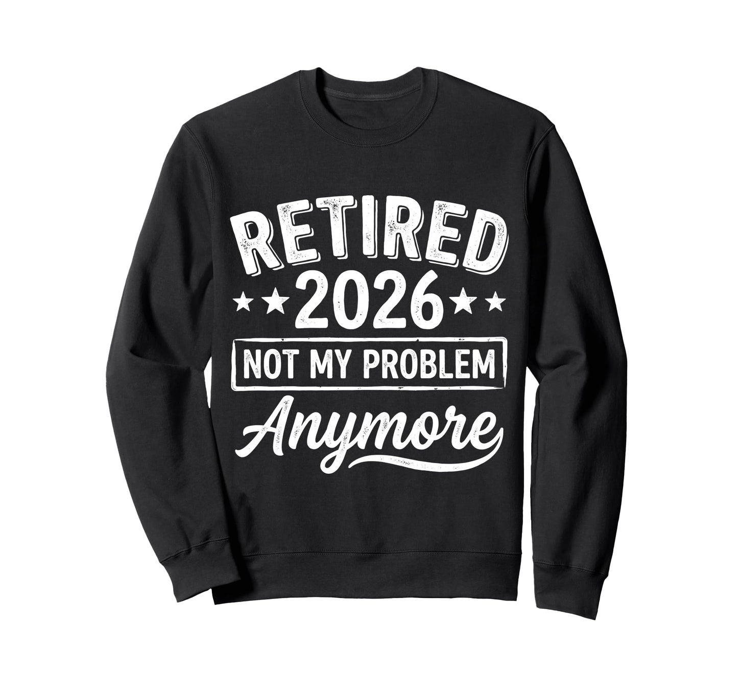 Retired 2026 Not My Problem Anymore Sweatshirt - Trendy Graphic for Adults - T-Shirt, Sweatshirt, Hoodie