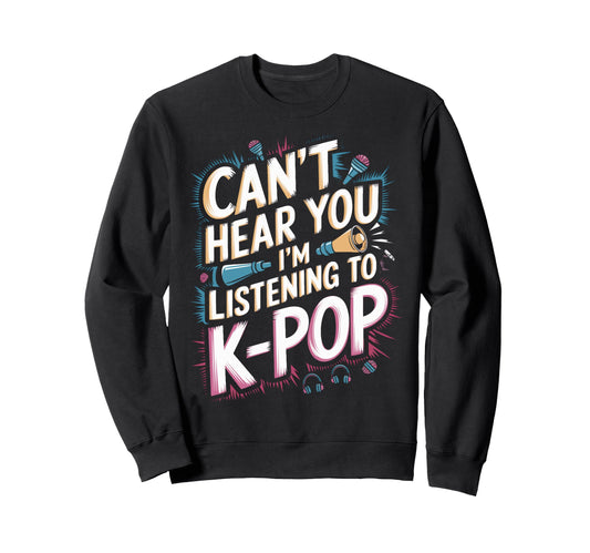Cant Hear You Im Listening K Pop Fans Sweatshirt - Custom Art Print Unisex - T-Shirt, Sweatshirt, Hoodie