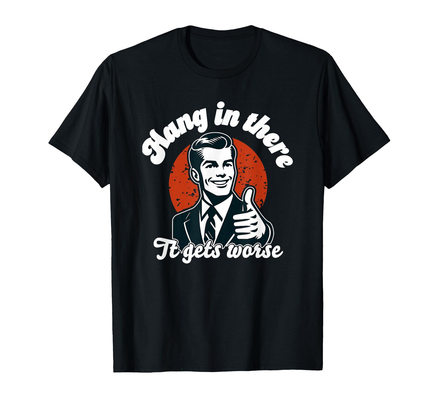 Hang There It Gets Worse T-Shirt - Minimalist Print for Adults - T-Shirt, Sweatshirt, Hoodie