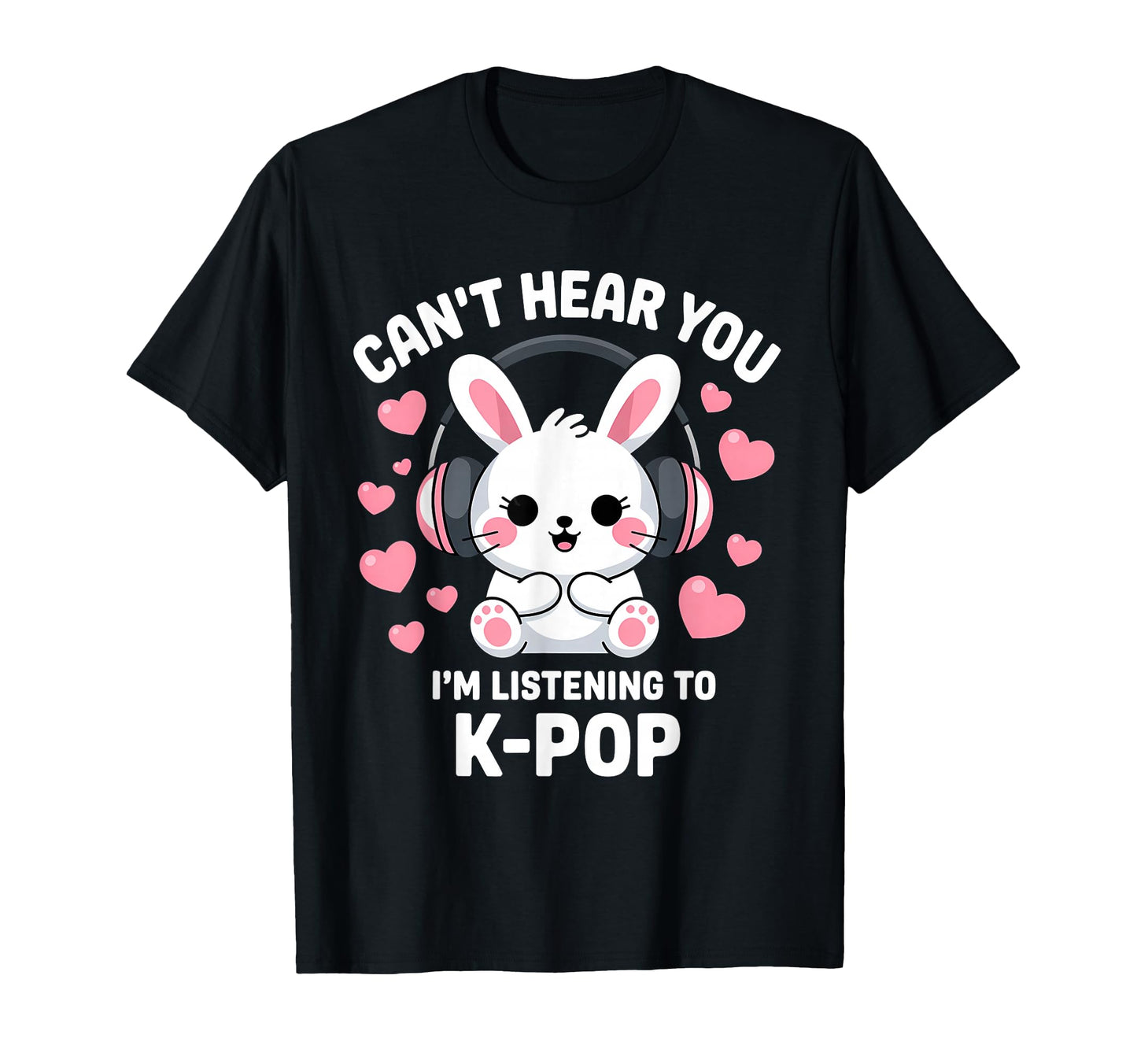 Cant Hear You Im Listening K Pop T-Shirt - Custom Art Print Men Women - T-Shirt, Sweatshirt, Hoodie