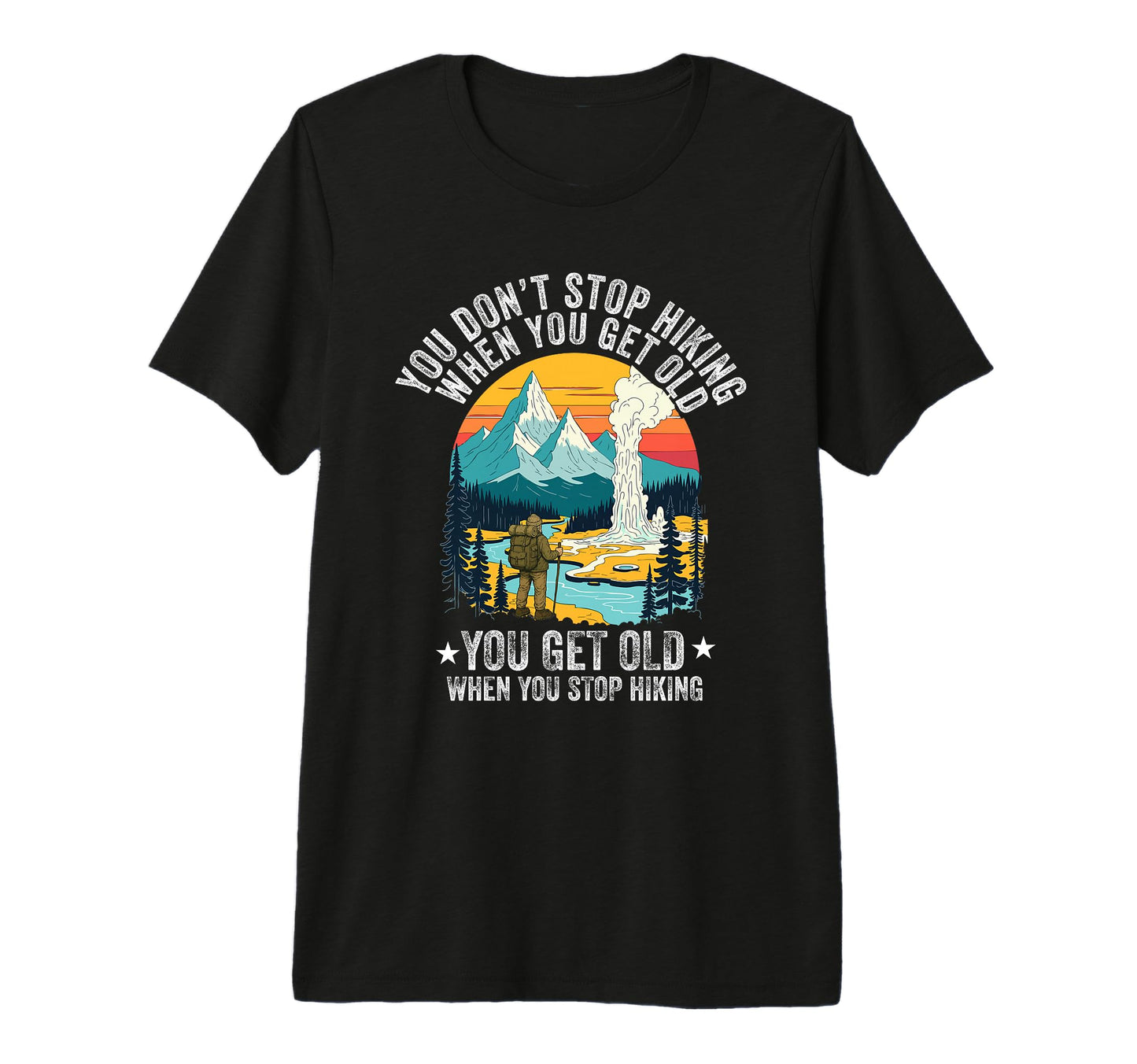 You Dont Stop Hiking When You Get Old You T-Shirt - Graphic Print Unisex - T-Shirt, Sweatshirt, Hoodie