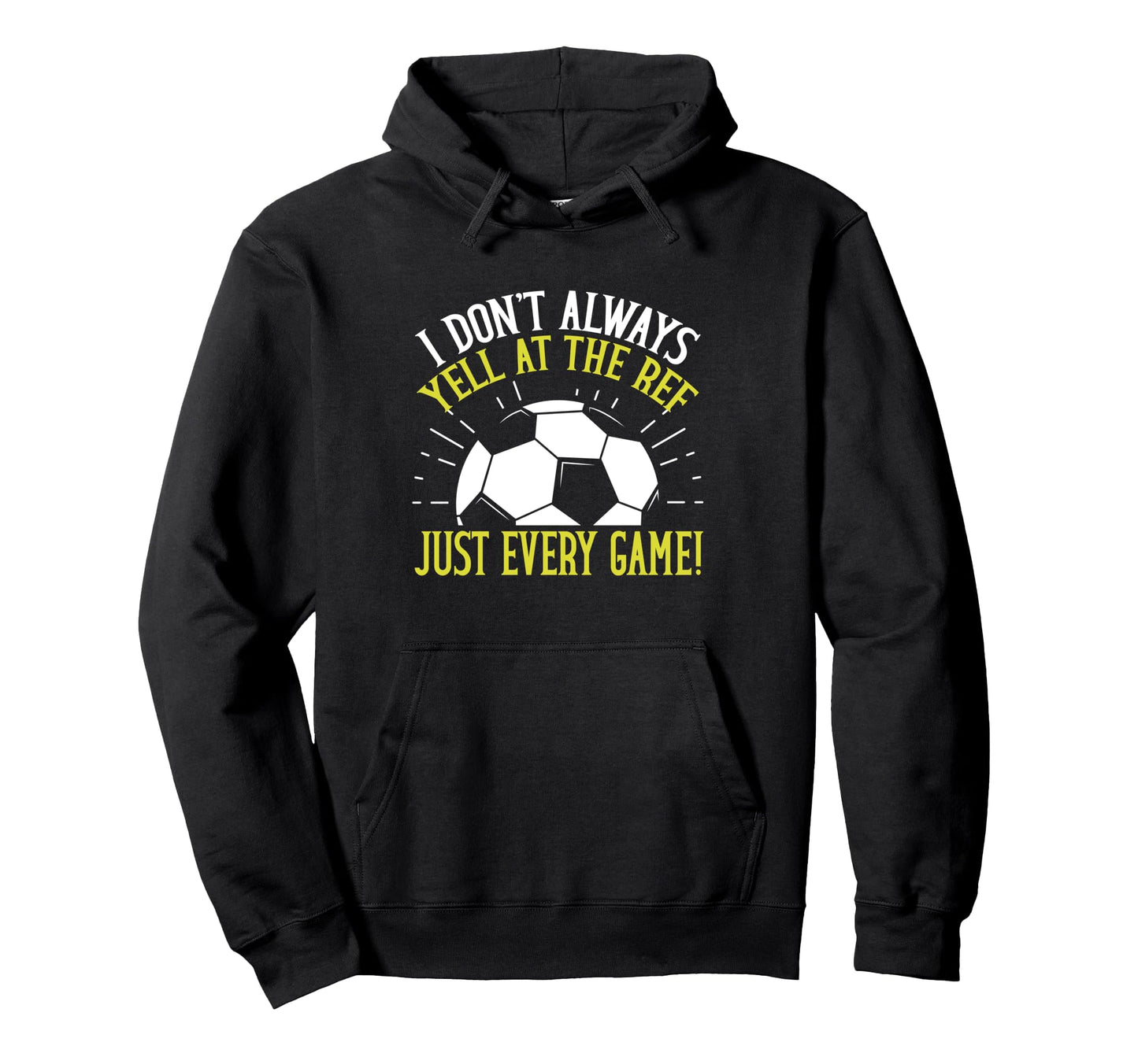 I Dont Always Yell Ref Just Every Game Hoodie - Streetwear Style Men Women - T-Shirt, Sweatshirt, Hoodie