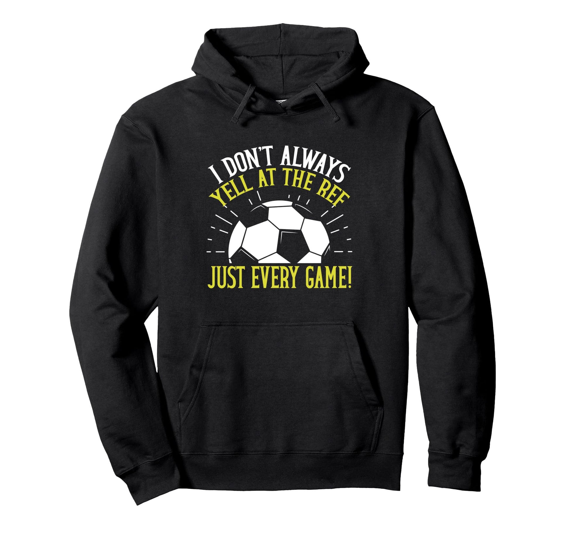 I Dont Always Yell Ref Just Every Game Hoodie - Streetwear Style Men Women - T-Shirt, Sweatshirt, Hoodie
