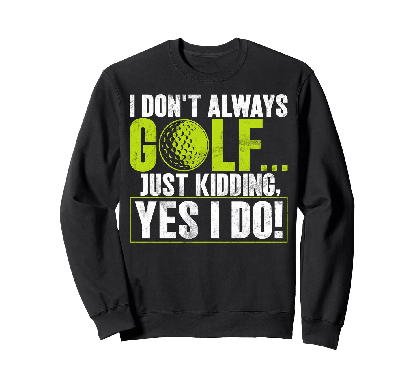 I Dont Always Golf Just Kidding Sweatshirt - Aesthetic Graphic Men Women - T-Shirt, Sweatshirt, Hoodie
